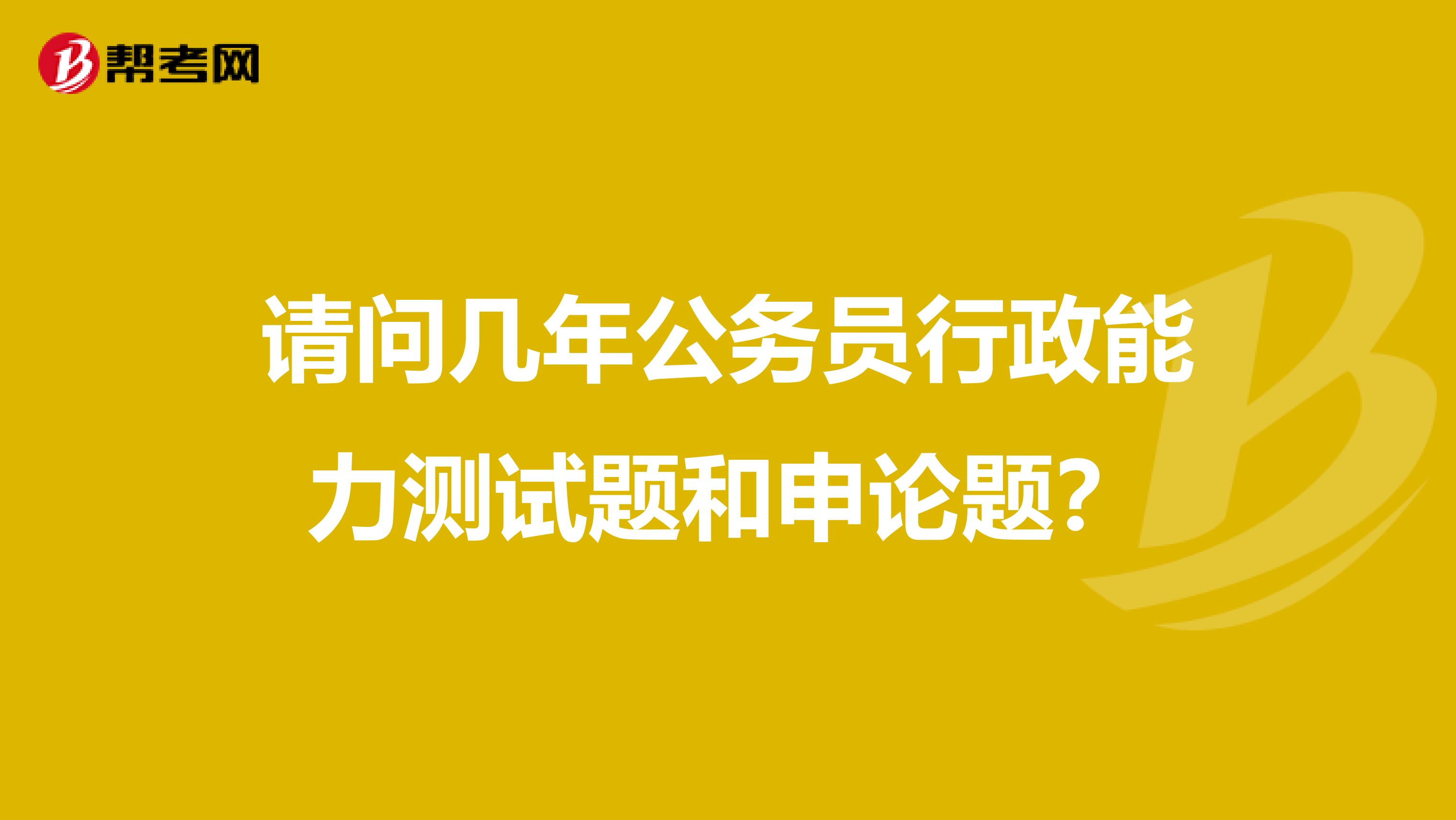 请问几年公务员行政能力测试题和申论题？