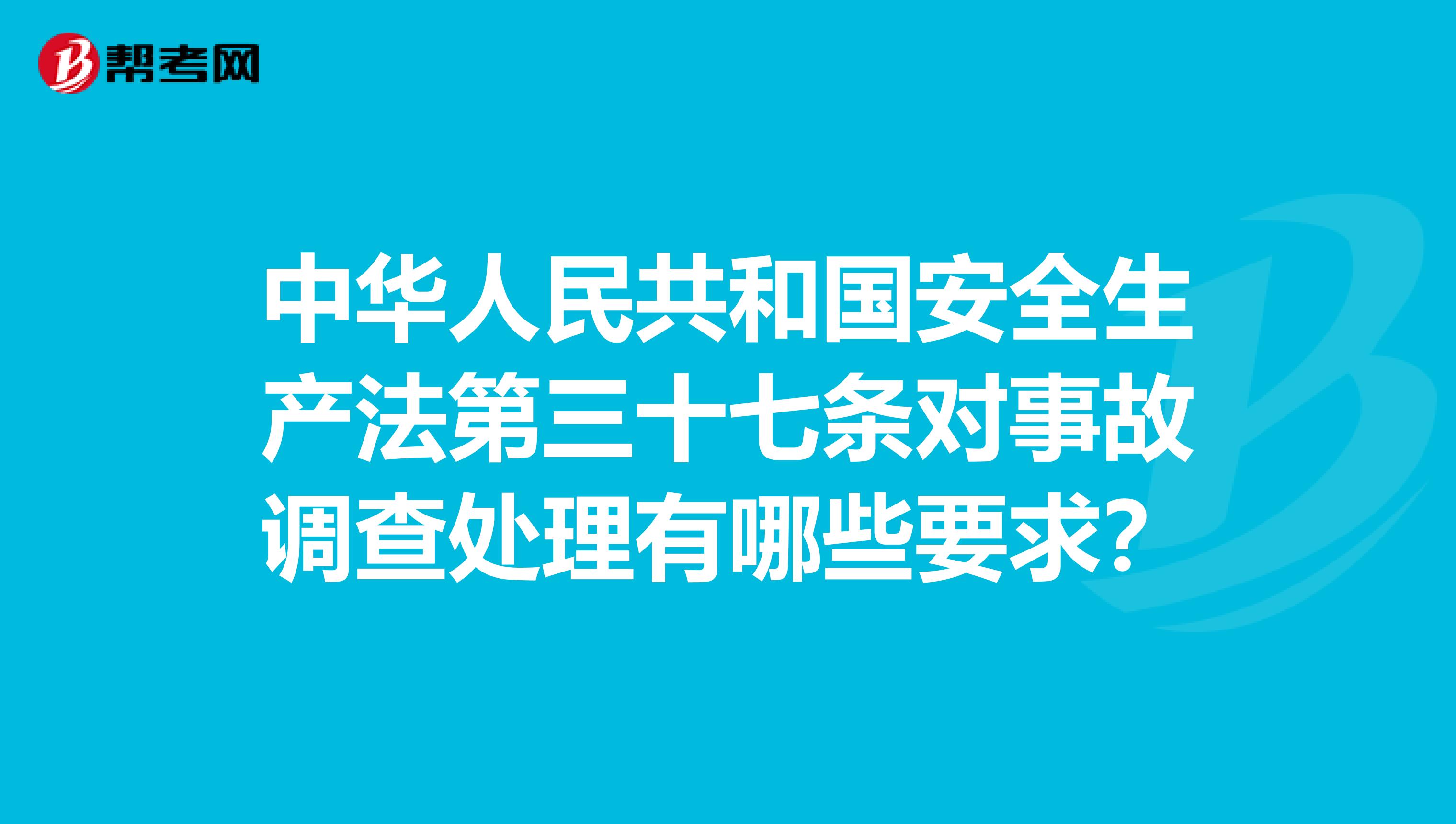 中华人民共和国安全生产法第三十七条对事故调查处理有哪些要求？