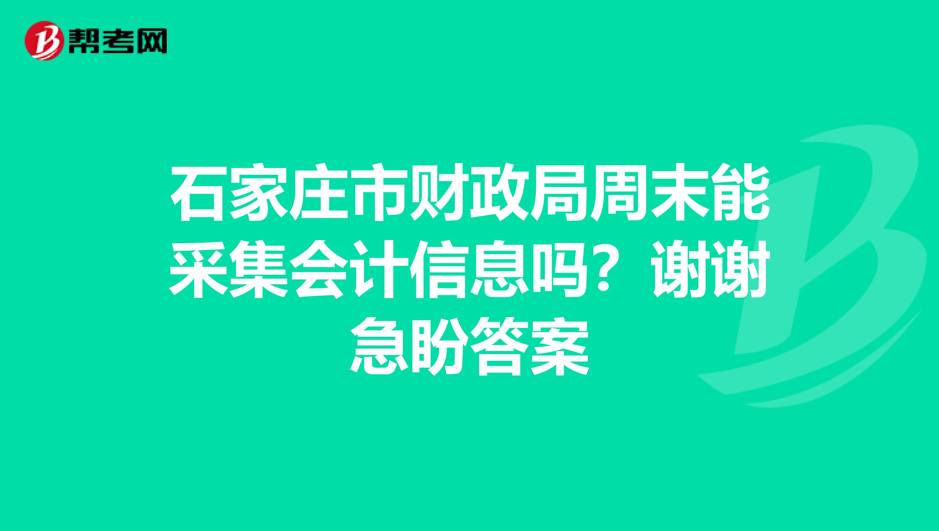 石家庄市财政局周末能采集会计信息吗？谢谢急盼答案