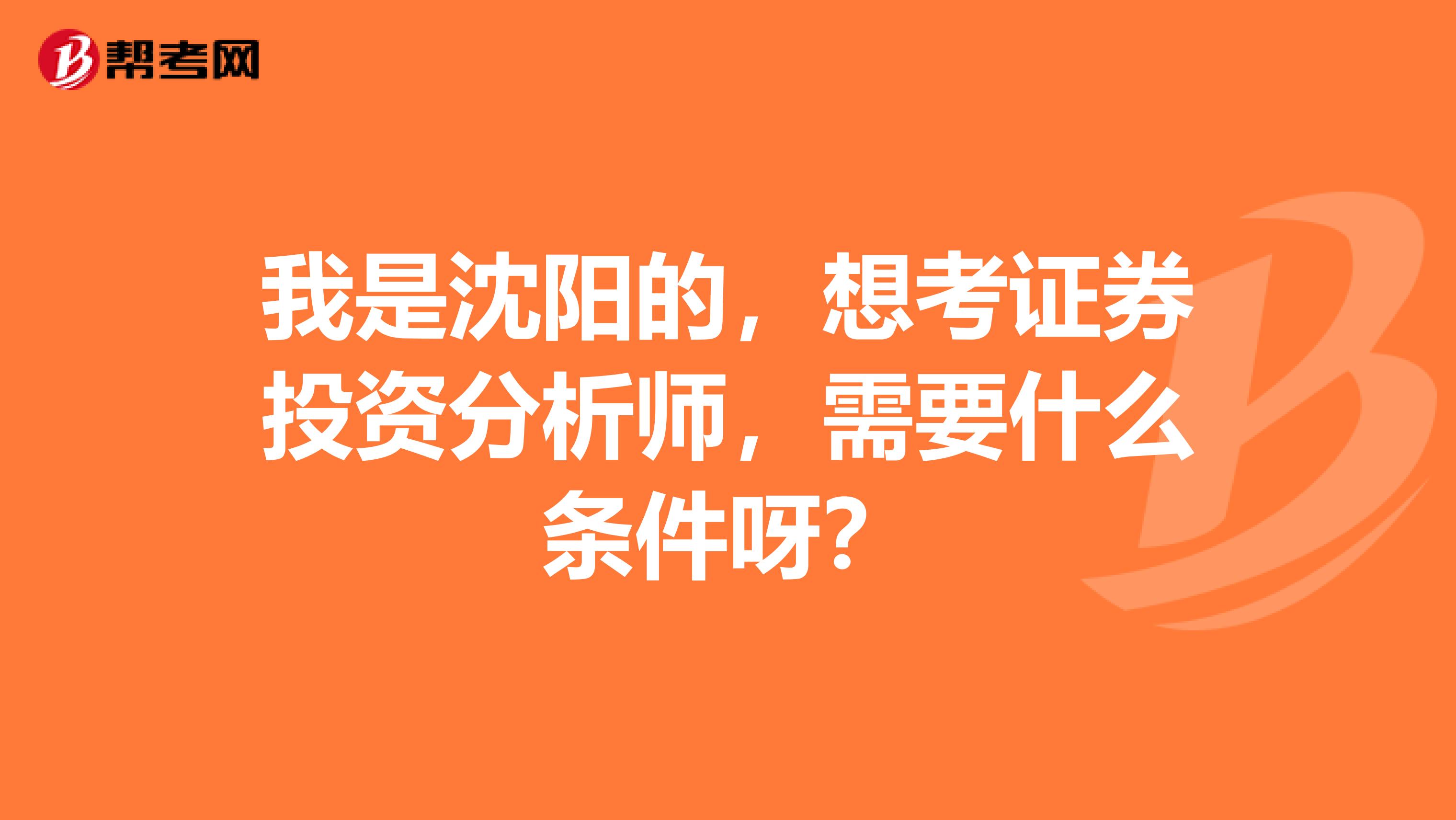 我是沈阳的,想考证券投资分析师,需要什么条件呀?