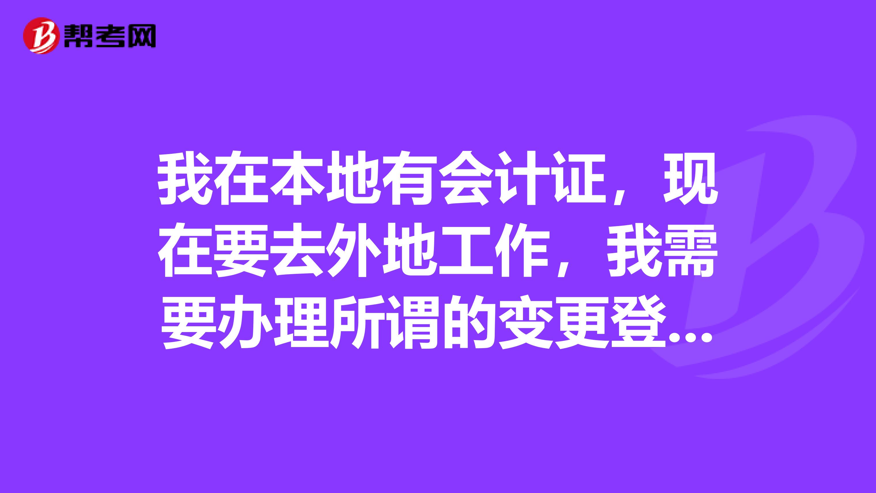 我在本地有会计证,现在要去外地工作,我需要办理所谓的变更登记吗?