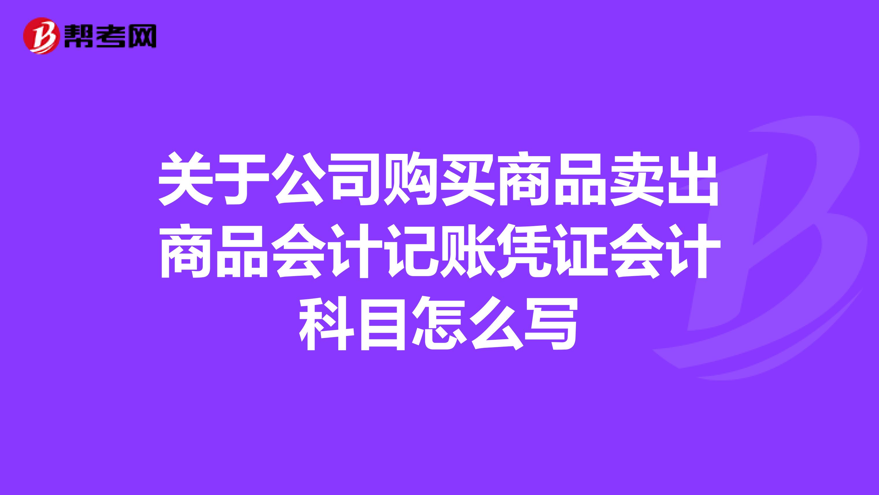 关于公司购买商品卖出商品会计记账凭证会计科目怎么写