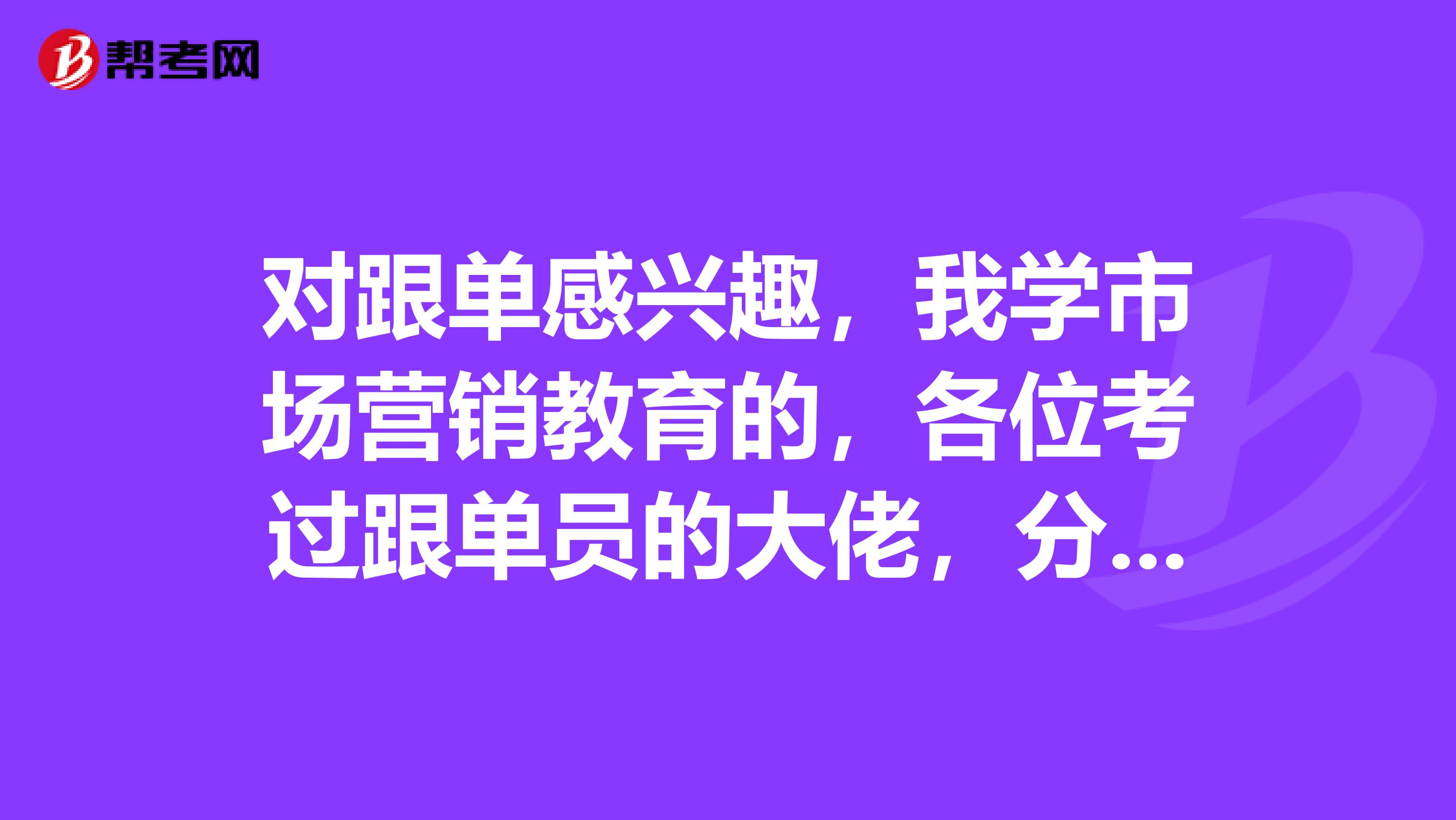 对跟单感兴趣，我学市场营销教育的，各位考过跟单员的大佬，分享一下技巧？