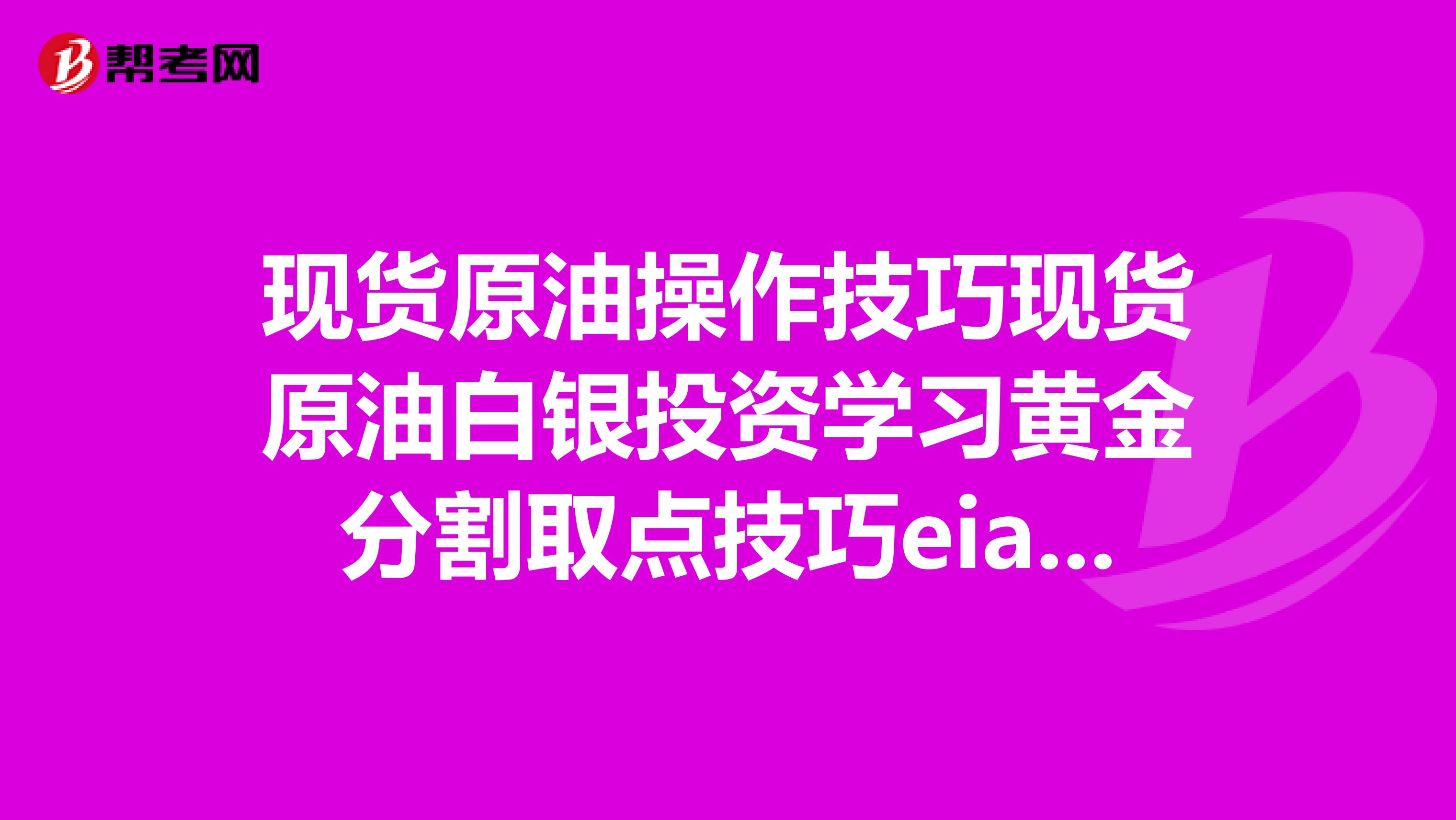 现货原油操作技巧现货原油白银投资学习黄金分割取点技巧eia数据怎么操作