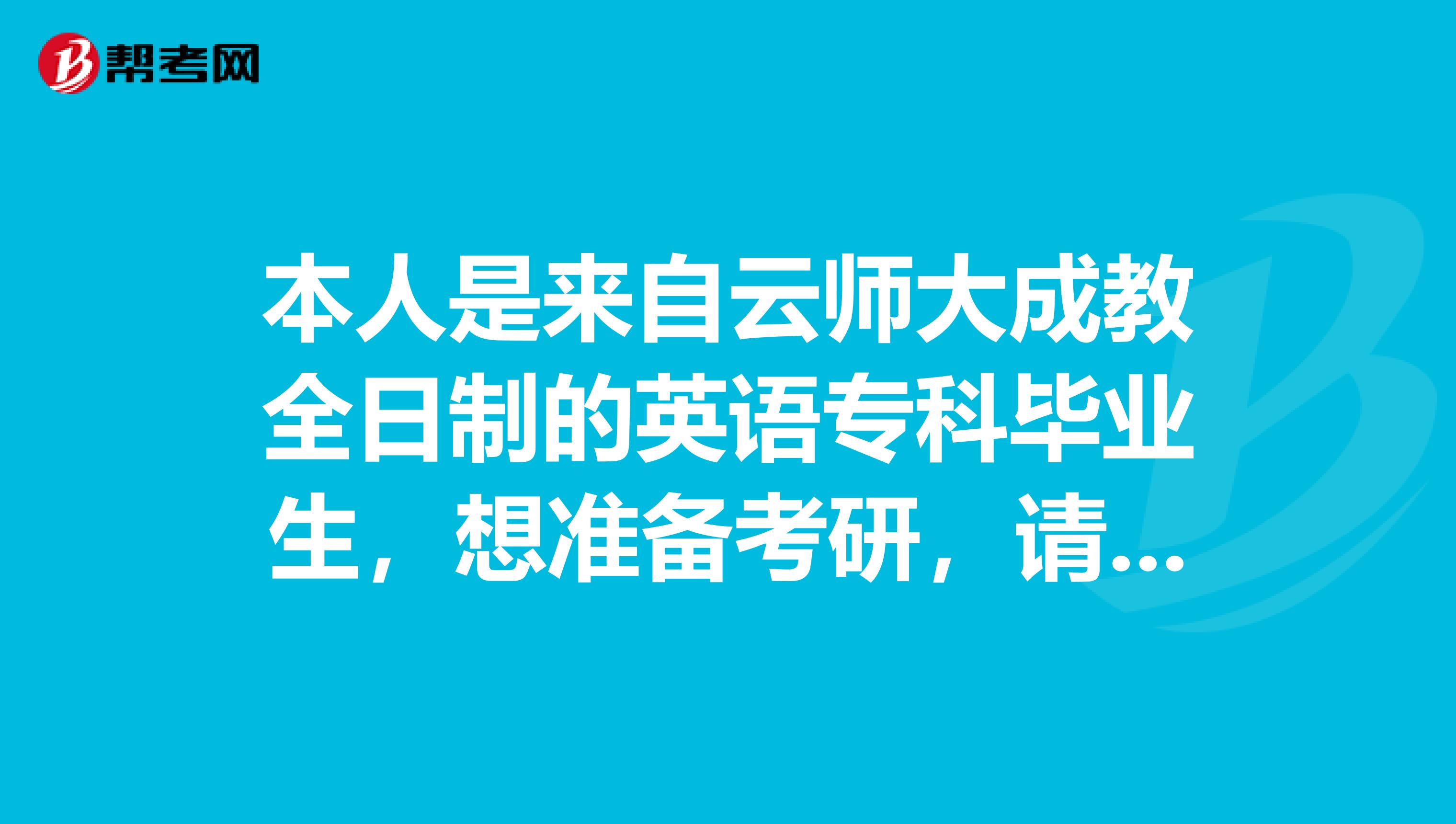 本人是来自云师大成教全日制的英语专科毕业生,想准备考研,请问我可以报考什么学校和什么专业