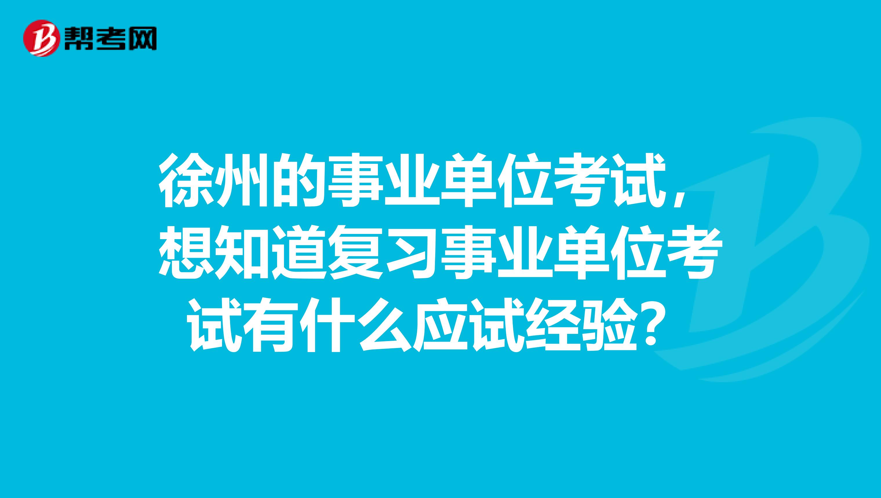 徐州的事业单位考试，想知道复习事业单位考试有什么应试经验？