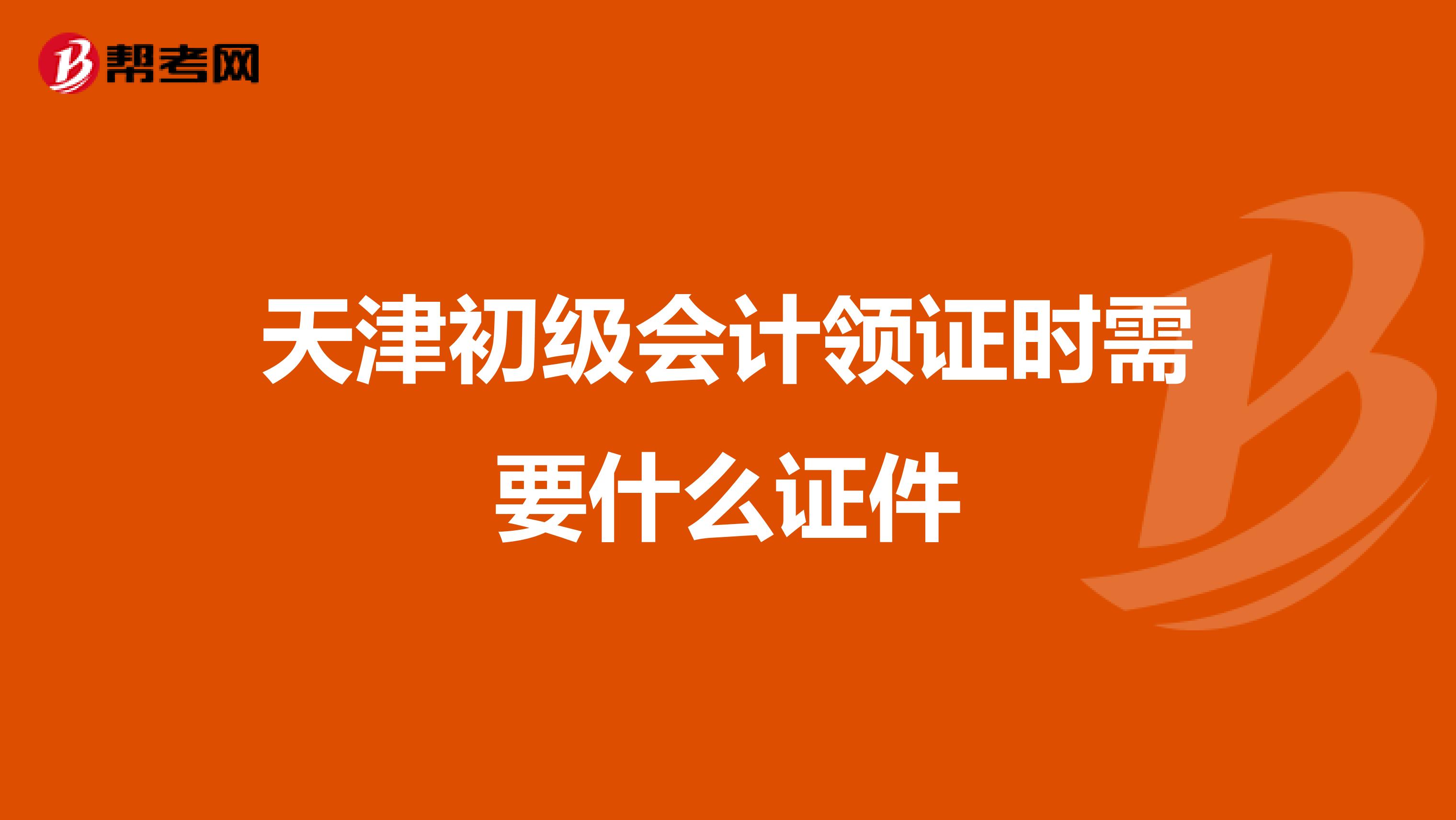 天津初级会计领证时需要什么证件