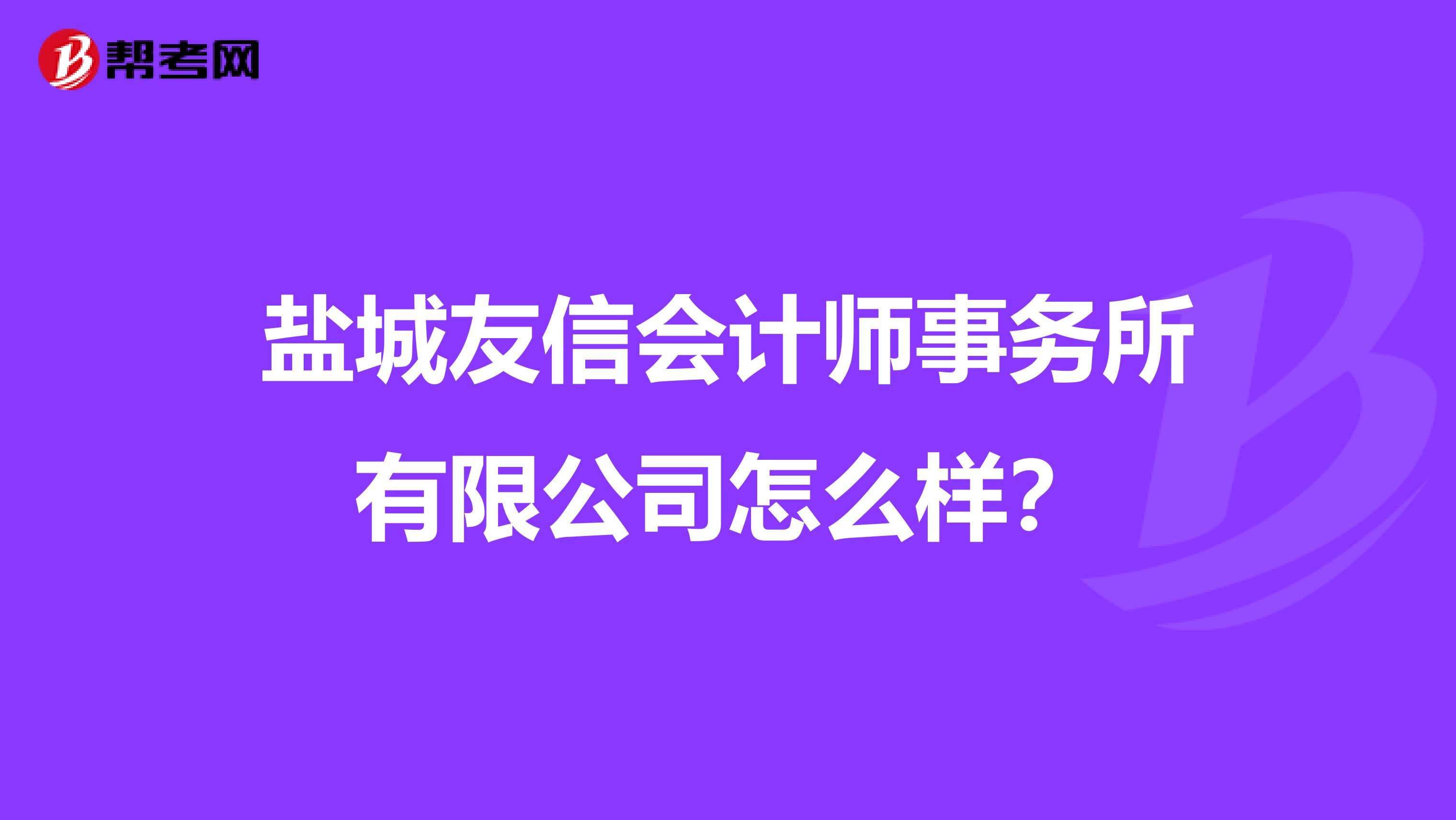 盐城友信会计师事务所有限公司怎么样？