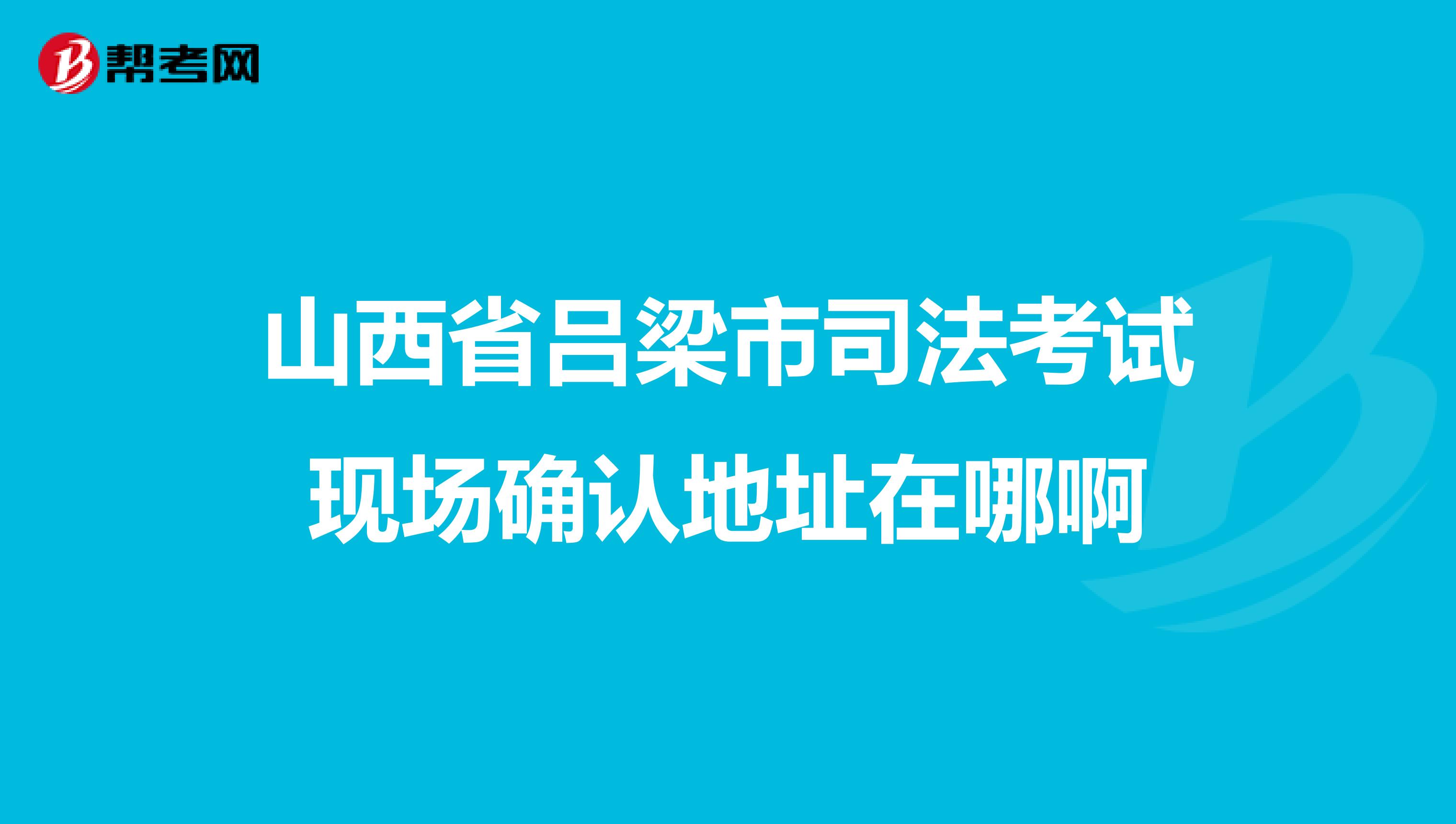 山西省吕梁市司法考试现场确认地址在哪啊