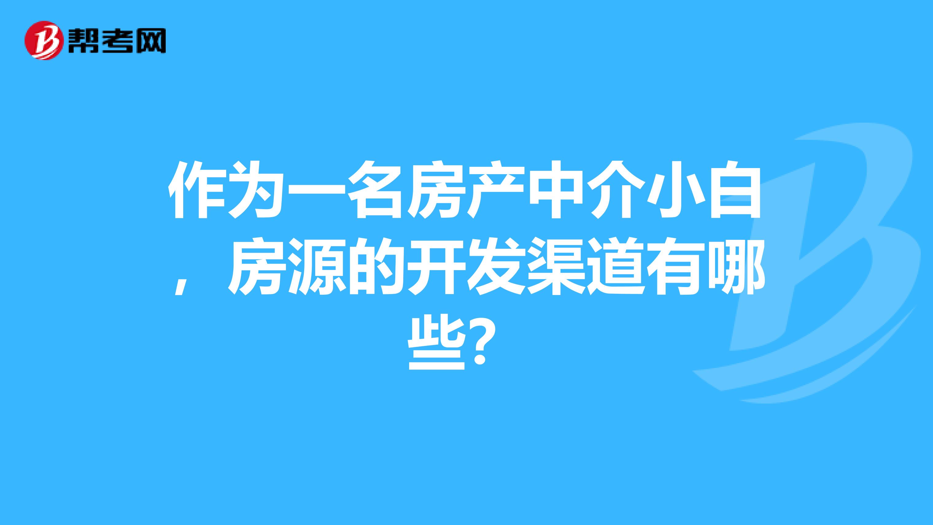 作为一名房产中介小白，房源的开发渠道有哪些？