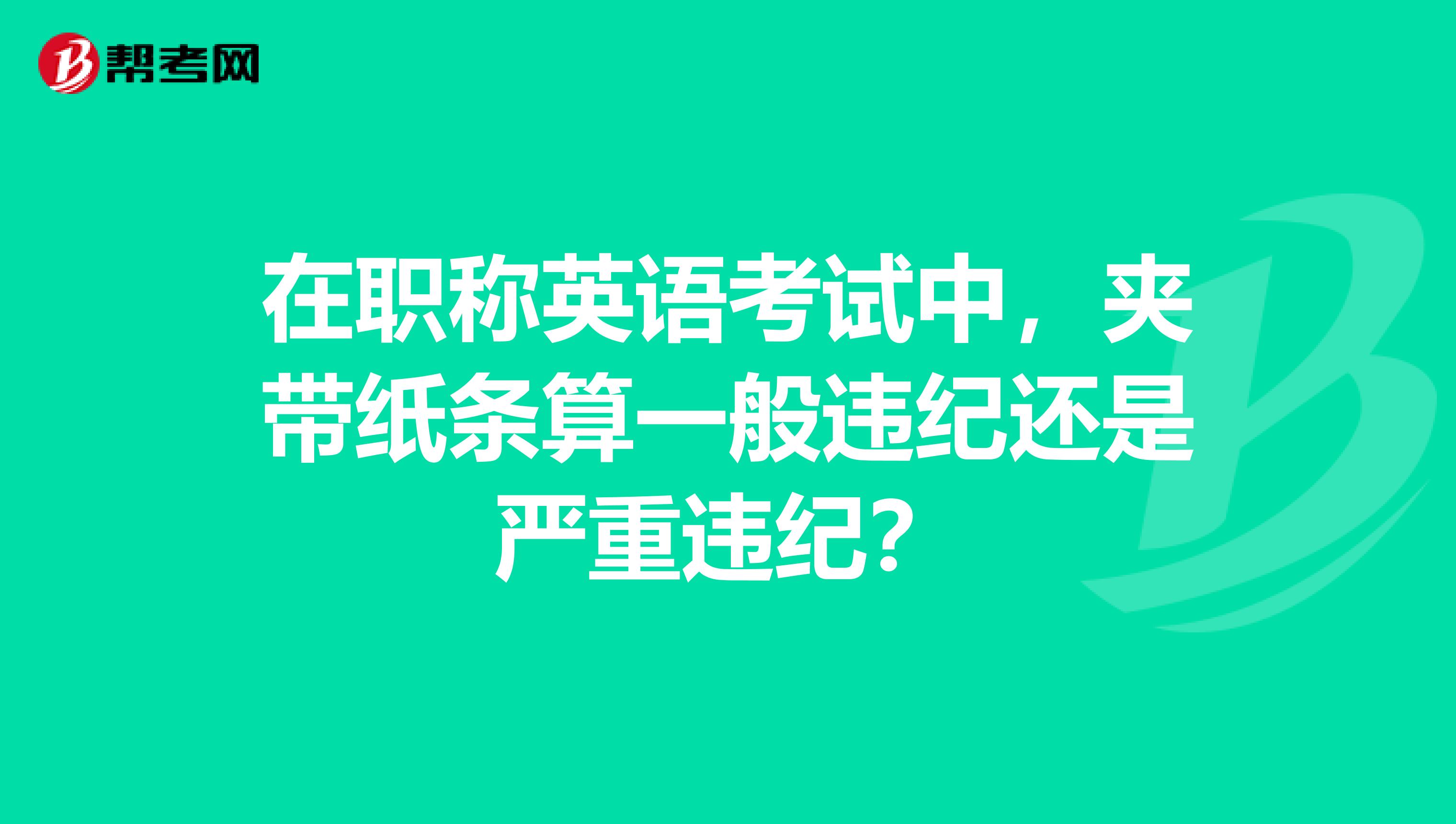 在职称英语考试中,夹带纸条算一般违纪还是严重违纪?