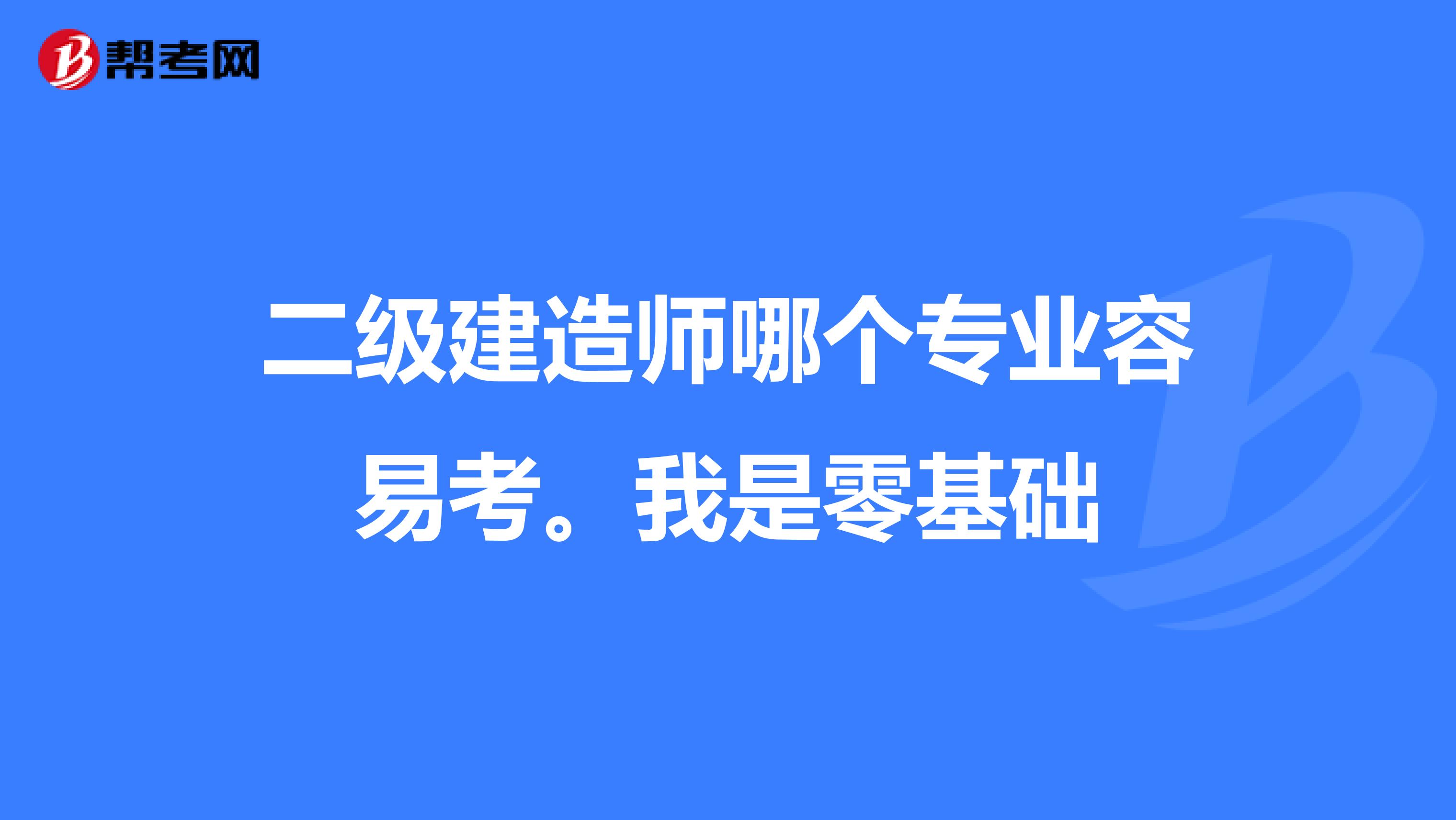 二级建造师哪个专业容易考。我是零基础