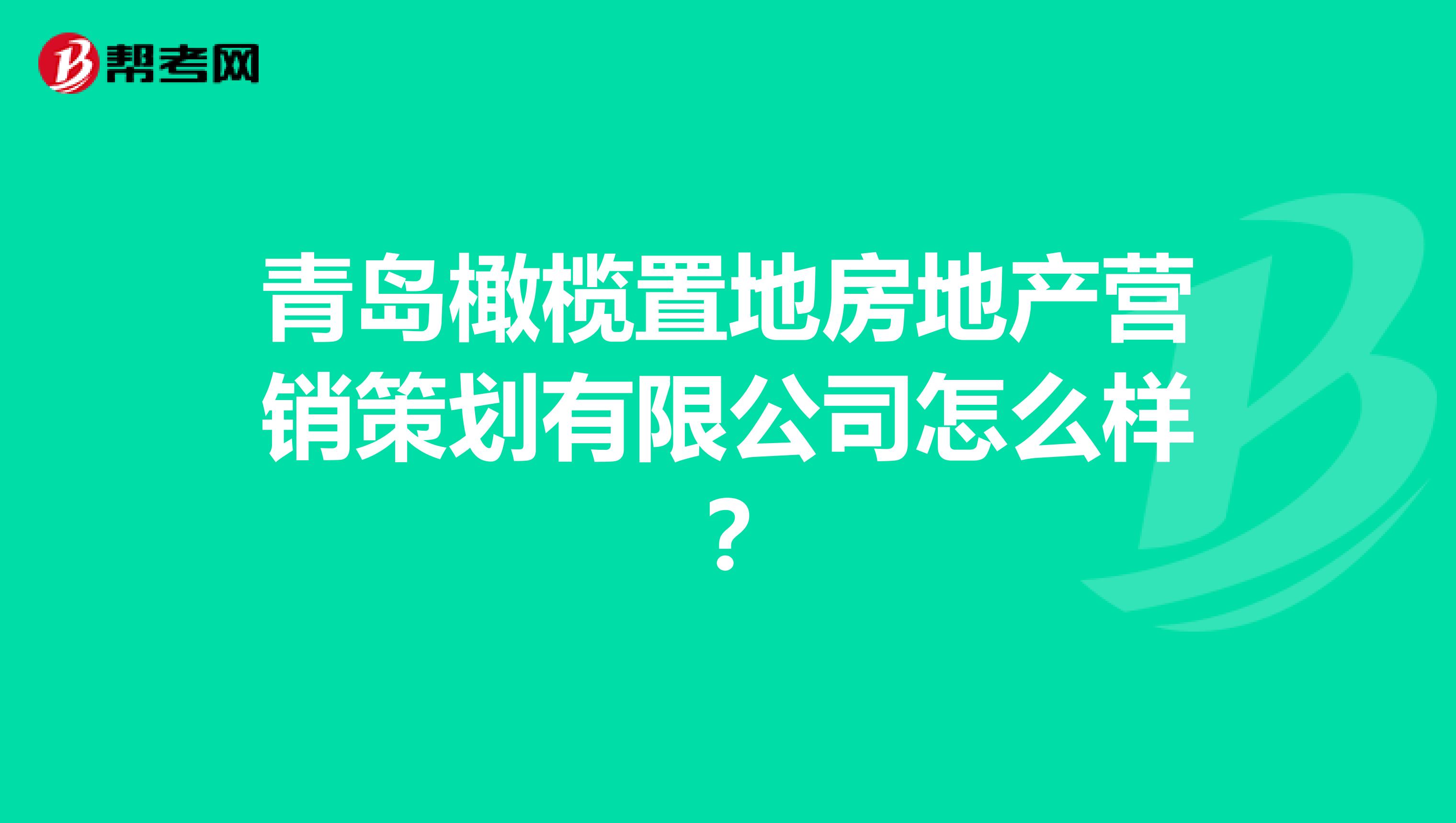 青岛橄榄置地房地产营销策划有限公司怎么样？