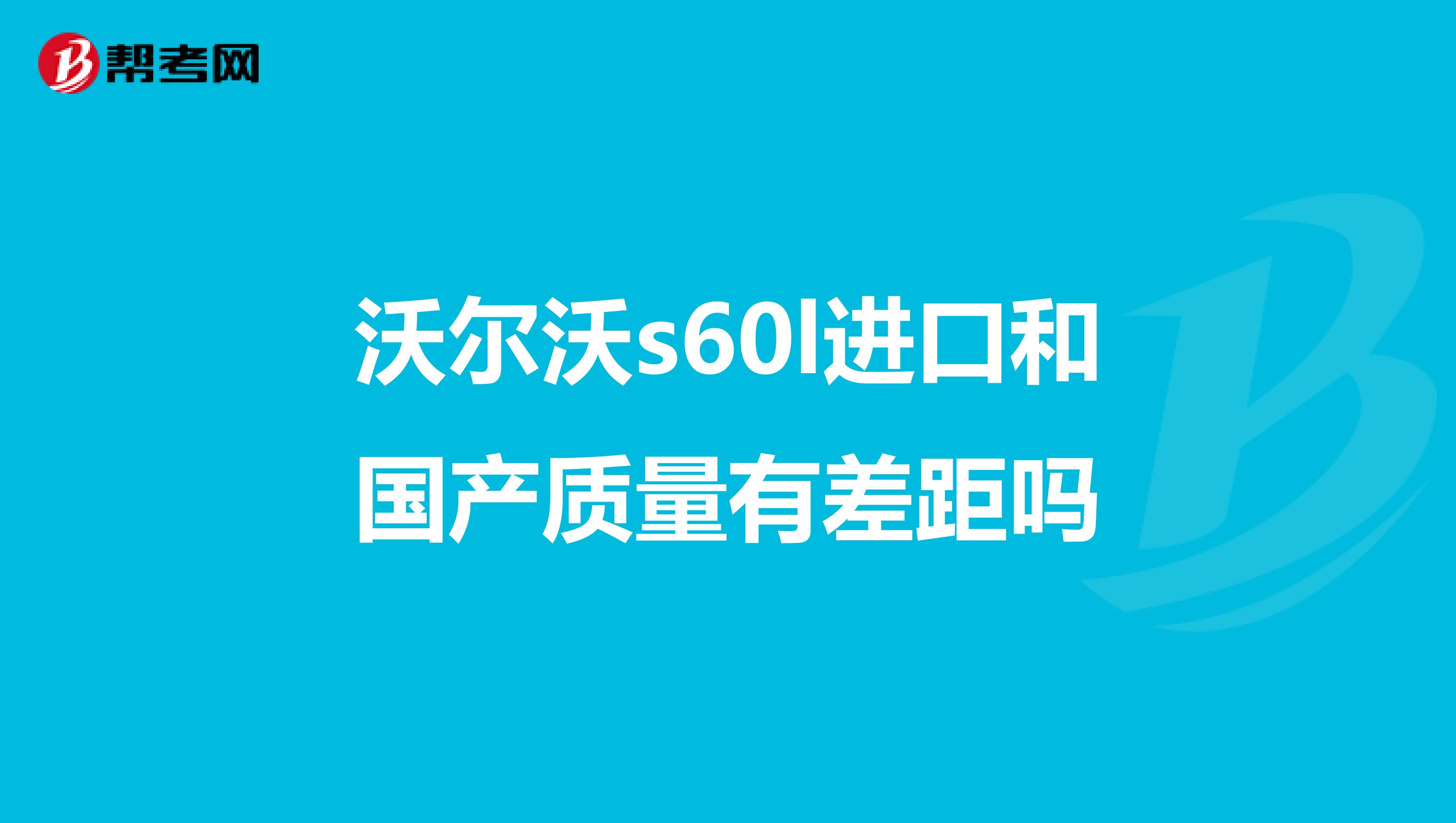 沃尔沃s60l进口和国产质量有差距吗