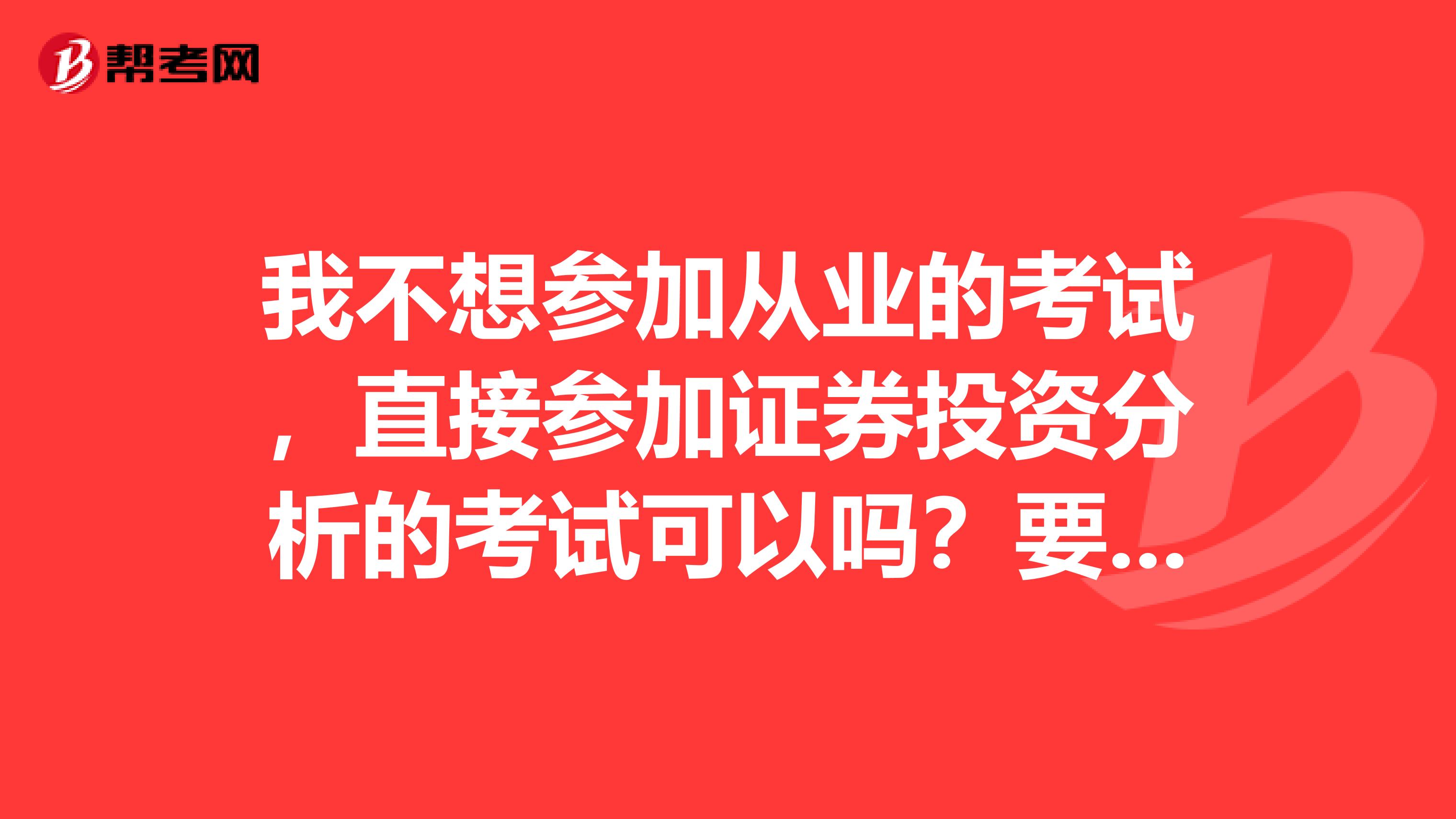 我不想参加从业的考试,直接参加证券投资分析的考试可以吗?要走什么手续