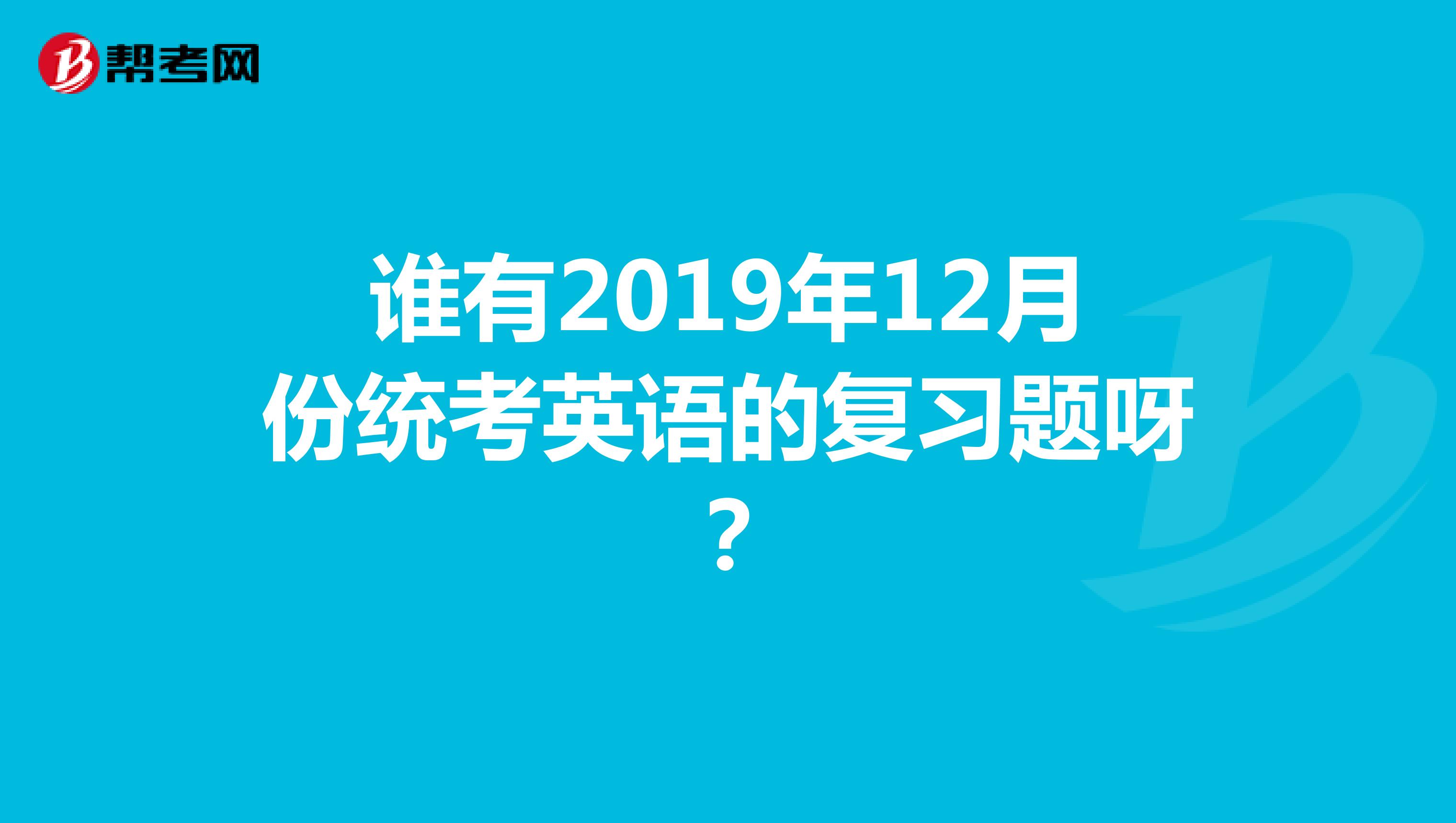 谁有2019年12月份统考英语的复习题呀?