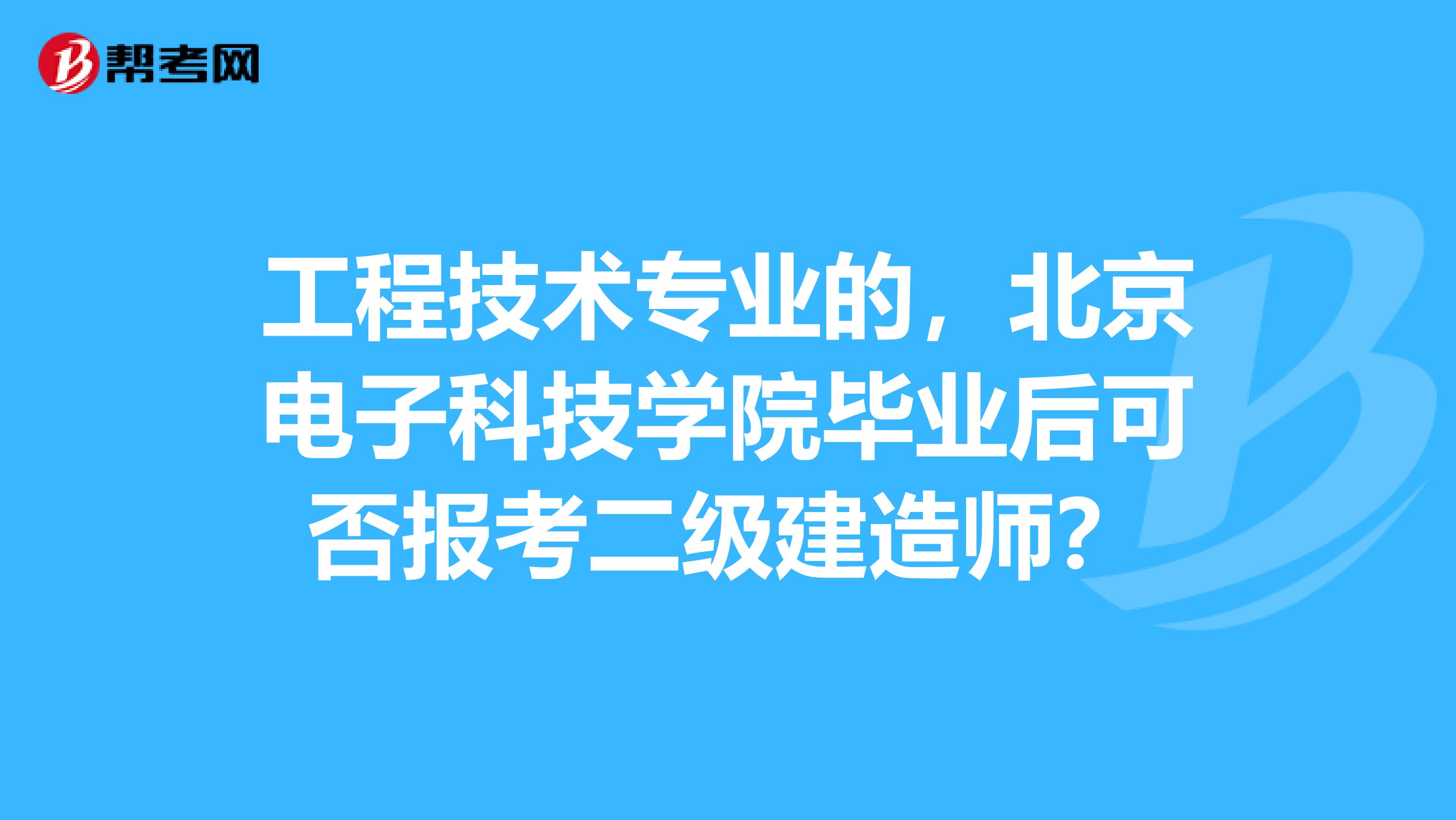 工程技术专业的,北京电子科技学院毕业后可否报考二级建造师?