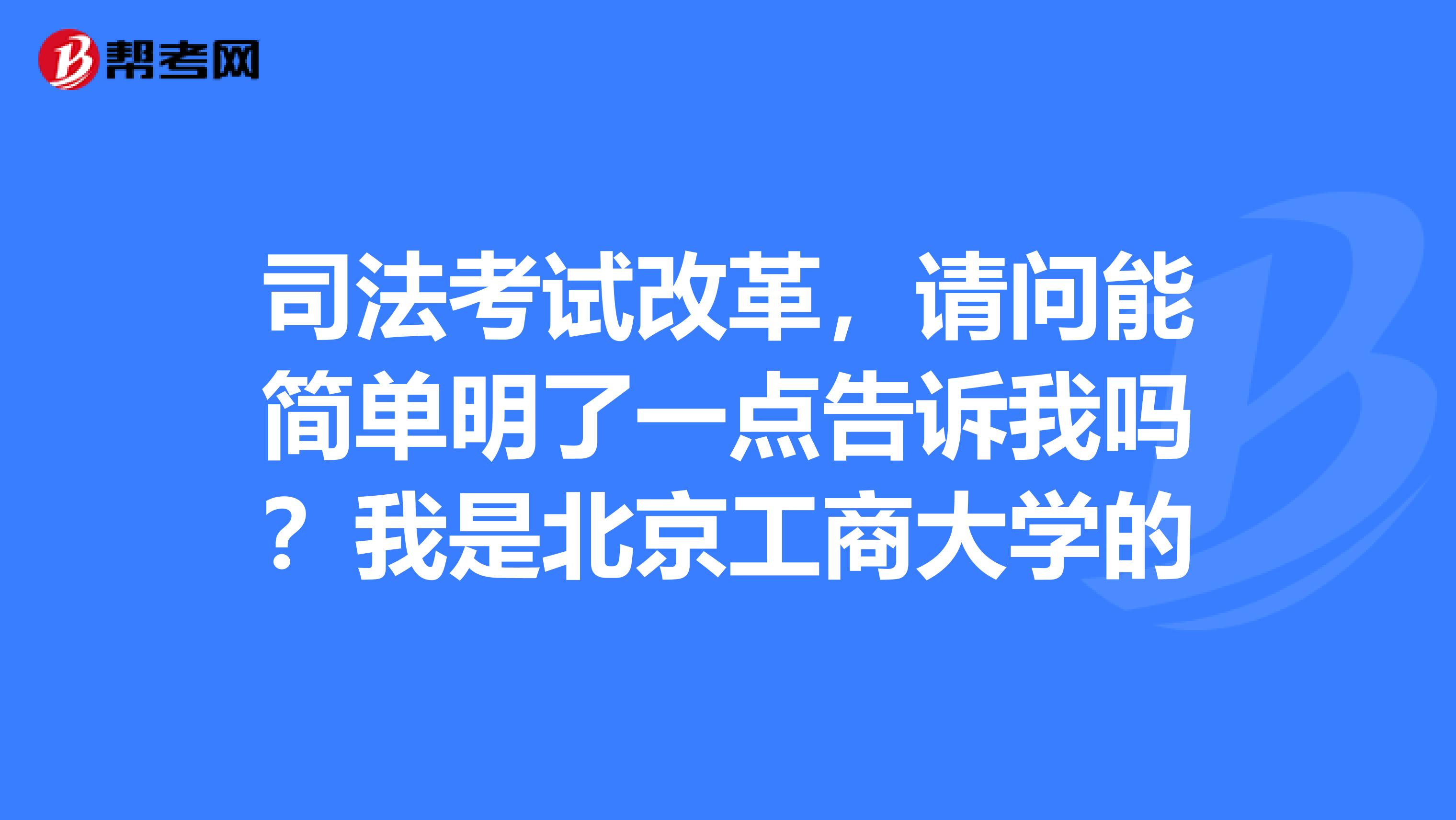 司法考试改革，请问能简单明了一点告诉我吗？我是北京工商大学的