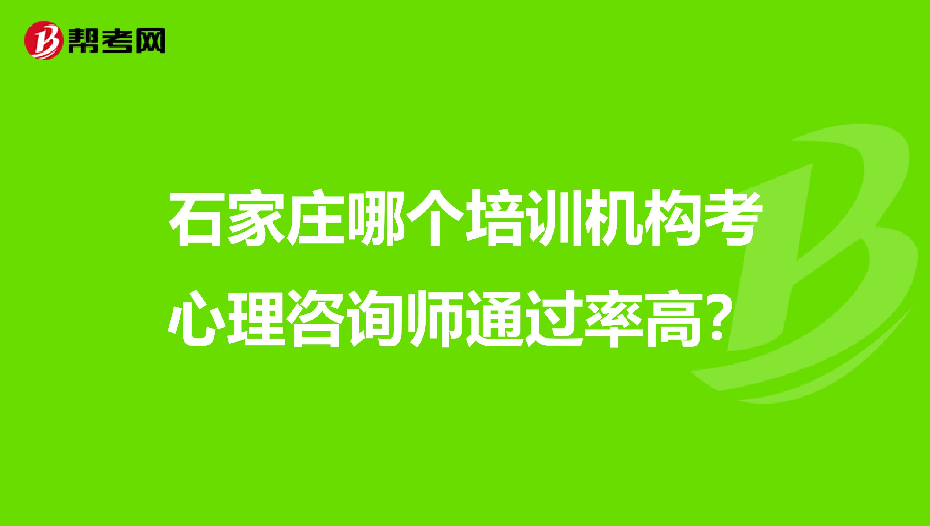 石家庄哪个培训机构考心理咨询师通过率高?