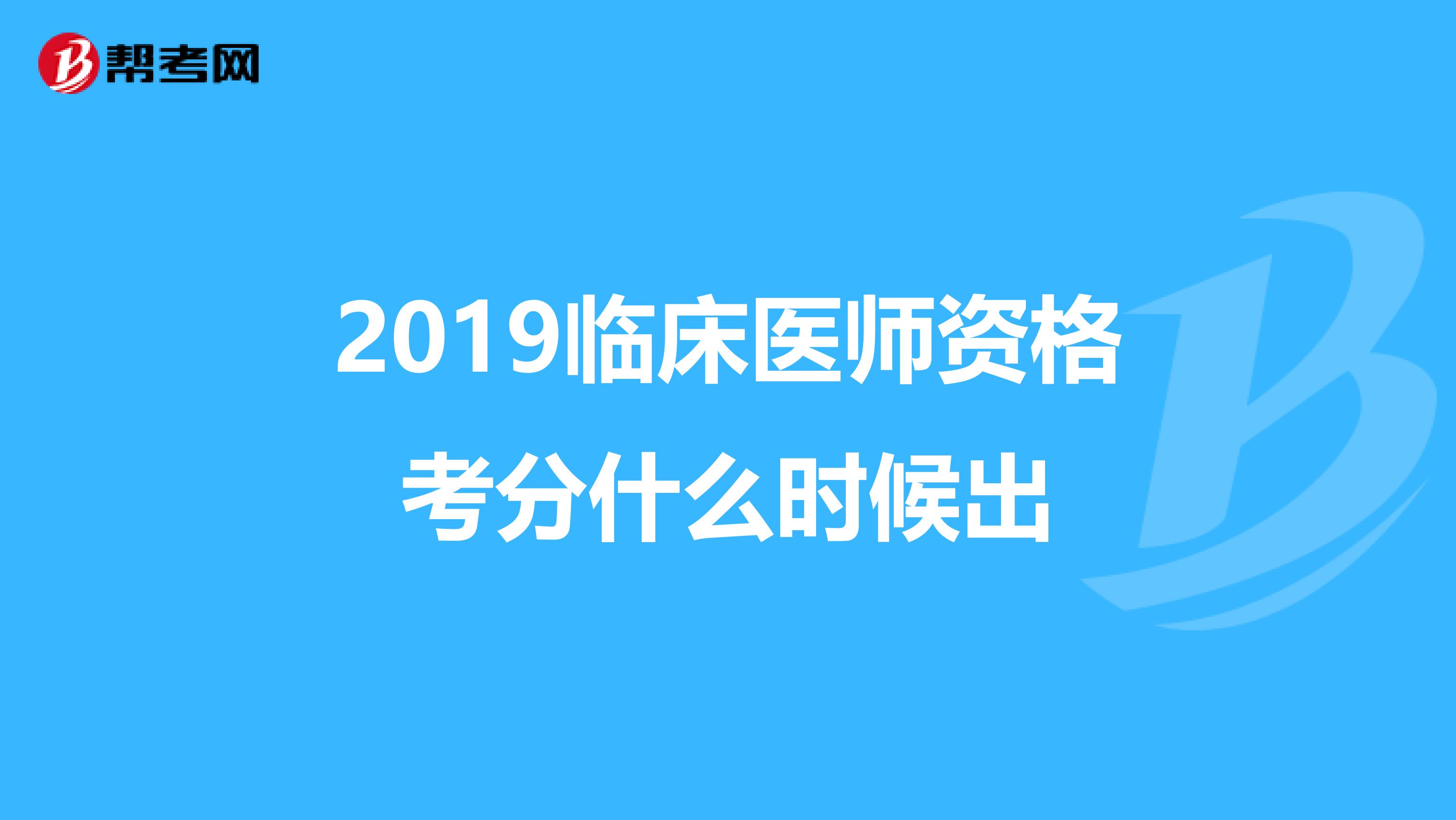 2019临床医师资格考分什么时候出