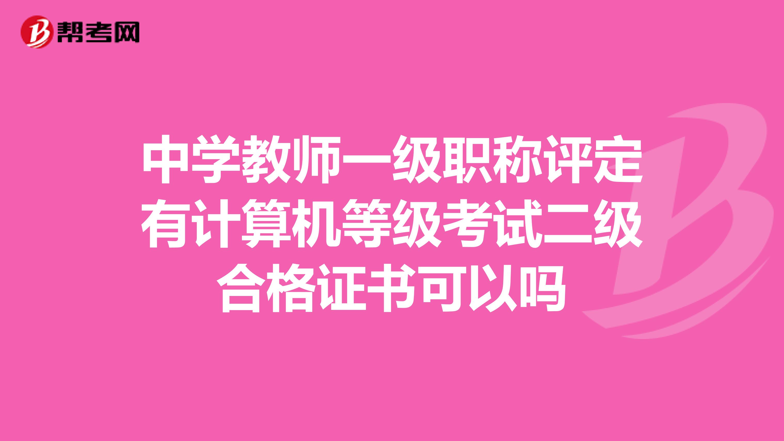 中学教师一级职称评定有计算机等级考试二级合格证书可以吗