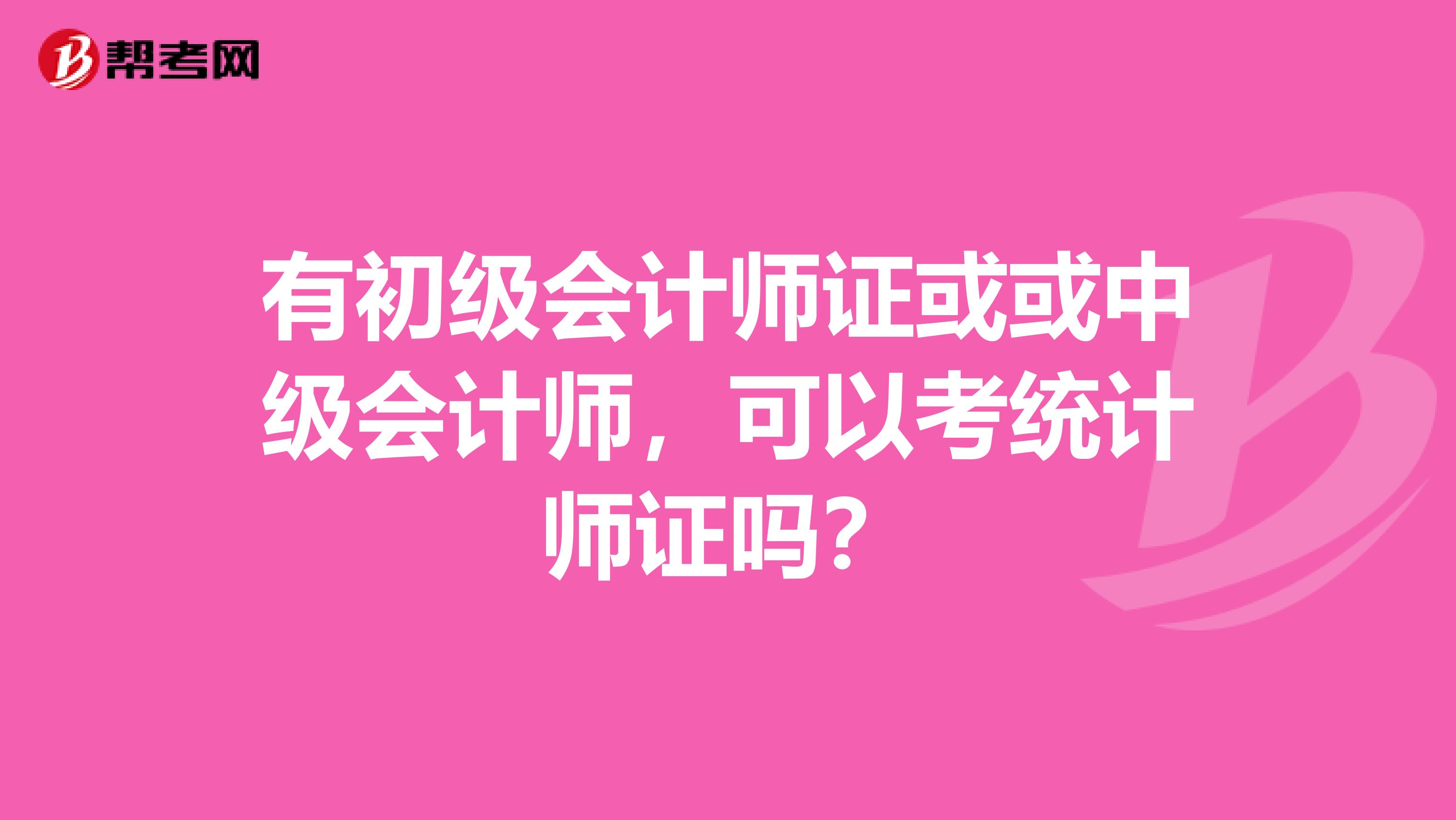 有初级会计师证或或中级会计师,可以考统计师证吗?