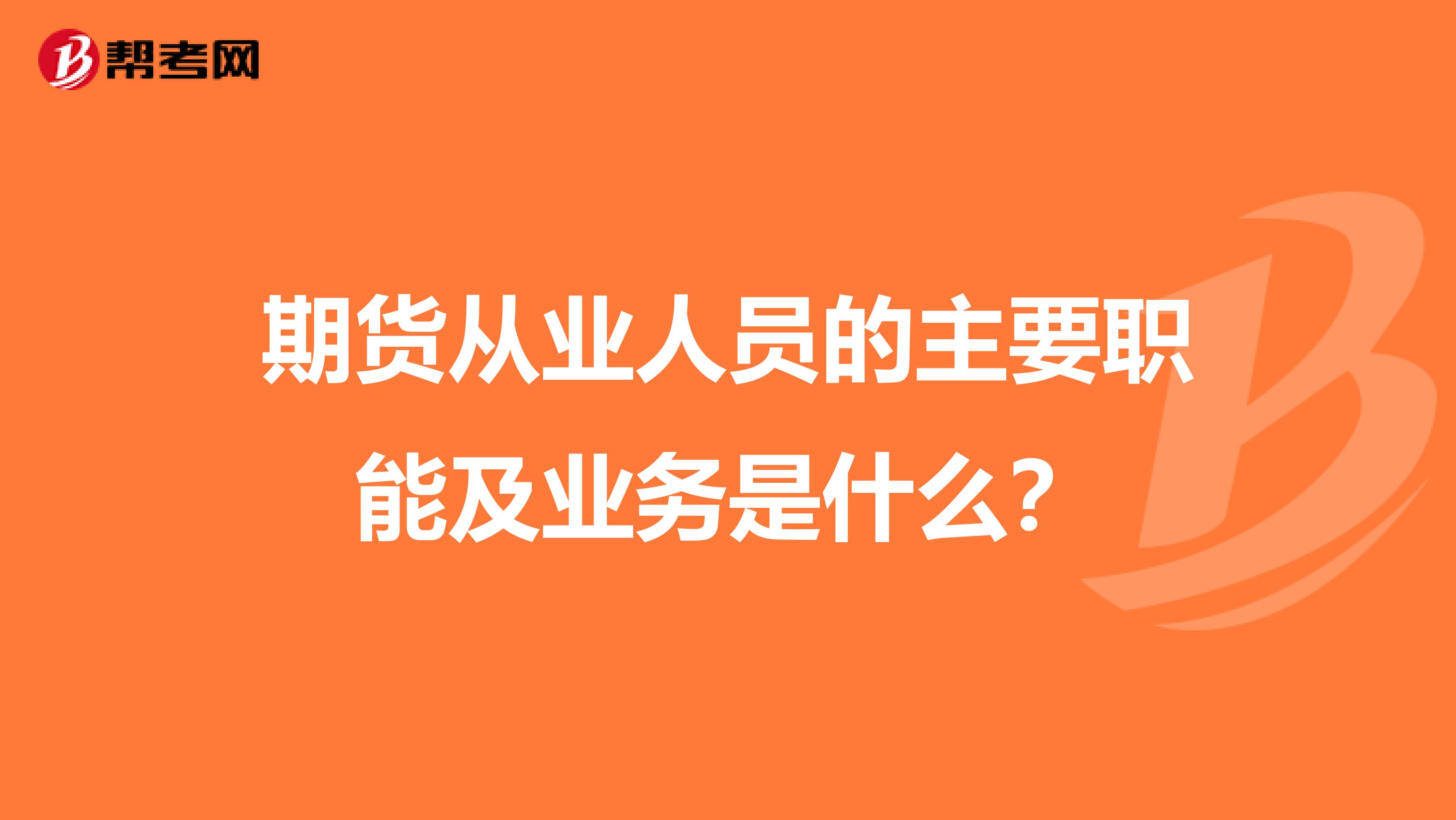 期货从业人员的主要职能及业务是什么？