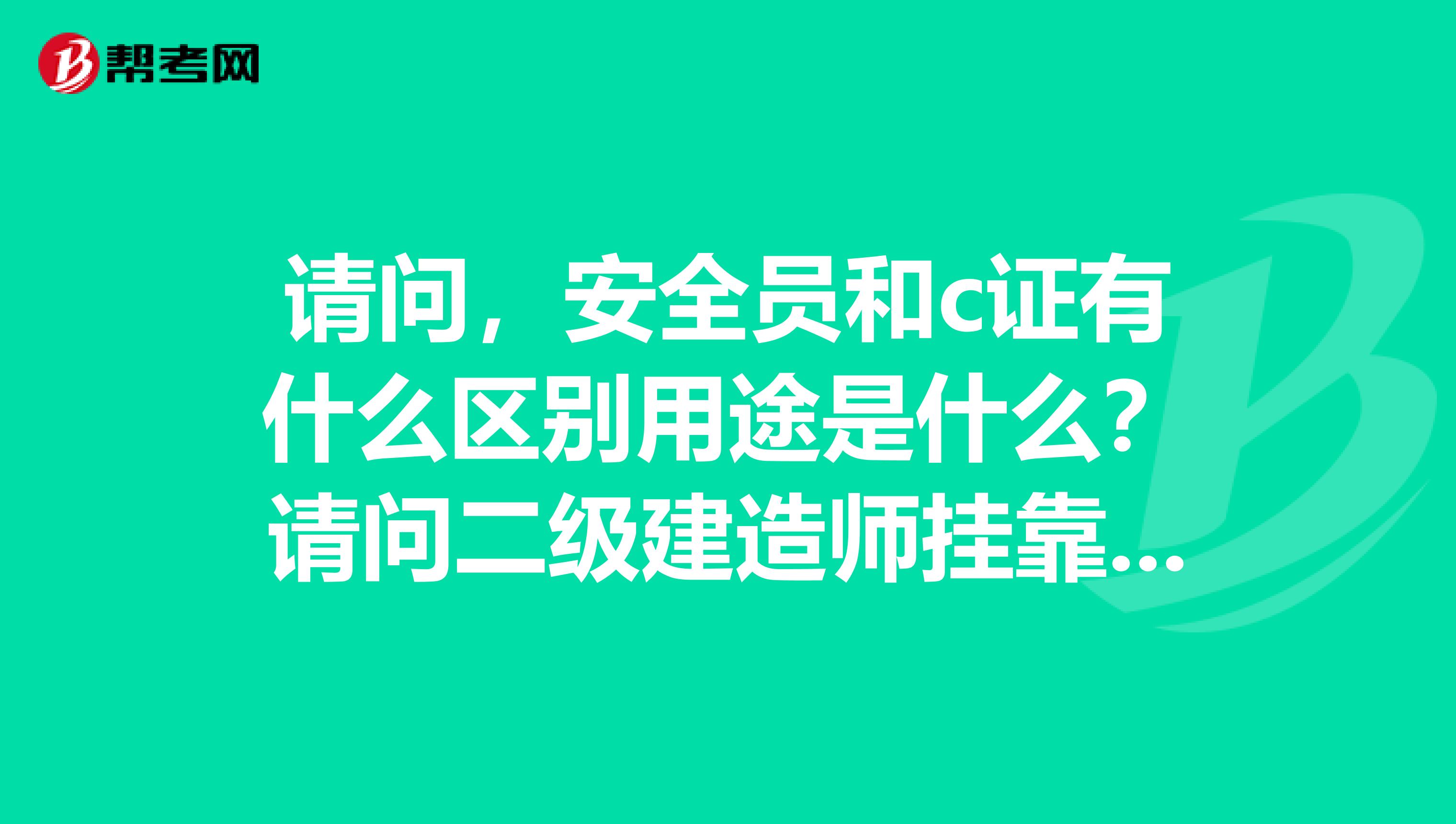 请问，安全员和c证有什么区别用途是什么？请问二级建造师兼职要求考安全员B证会有什么风险？安全员C证可以和一级建造师挂在不同单位（不同省）吗？谢谢！