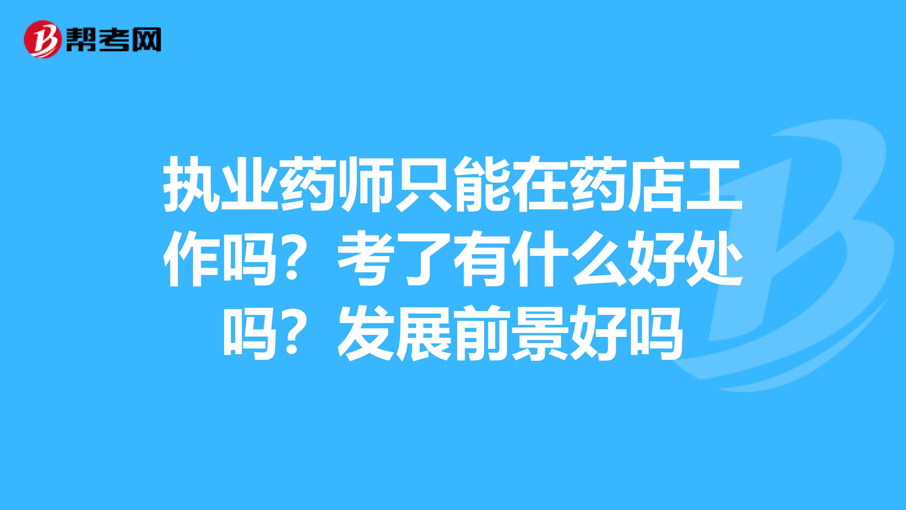 执业药师只能在药店工作吗？考了有什么好处吗？发展前景好吗