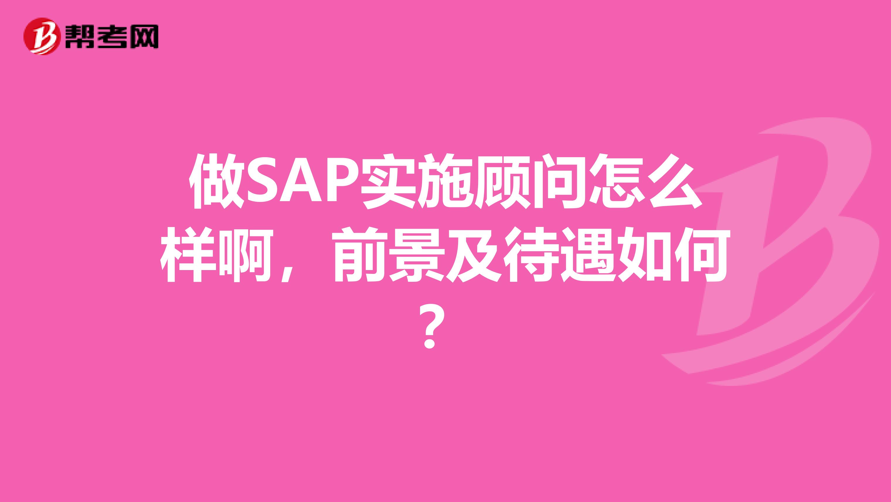 做SAP实施顾问怎么样啊,前景及待遇如何?