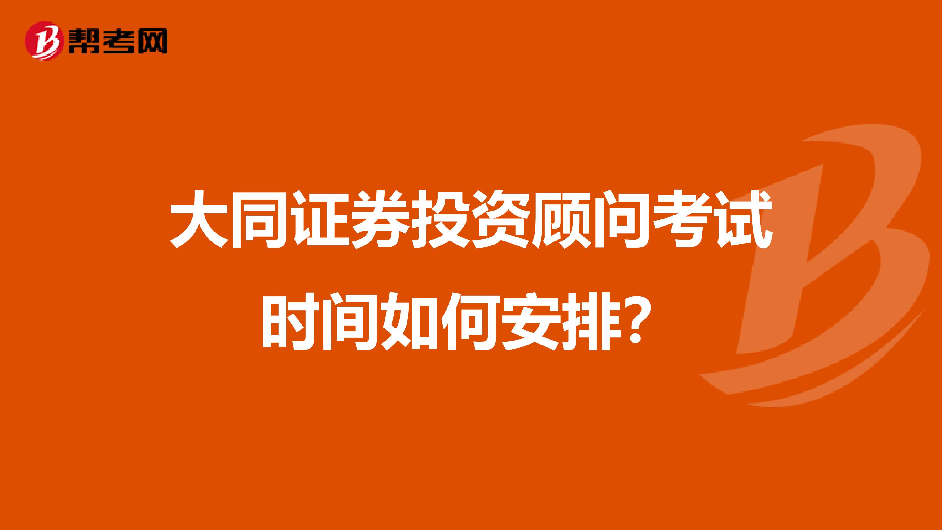 大同证券投资顾问考试时间如何安排?