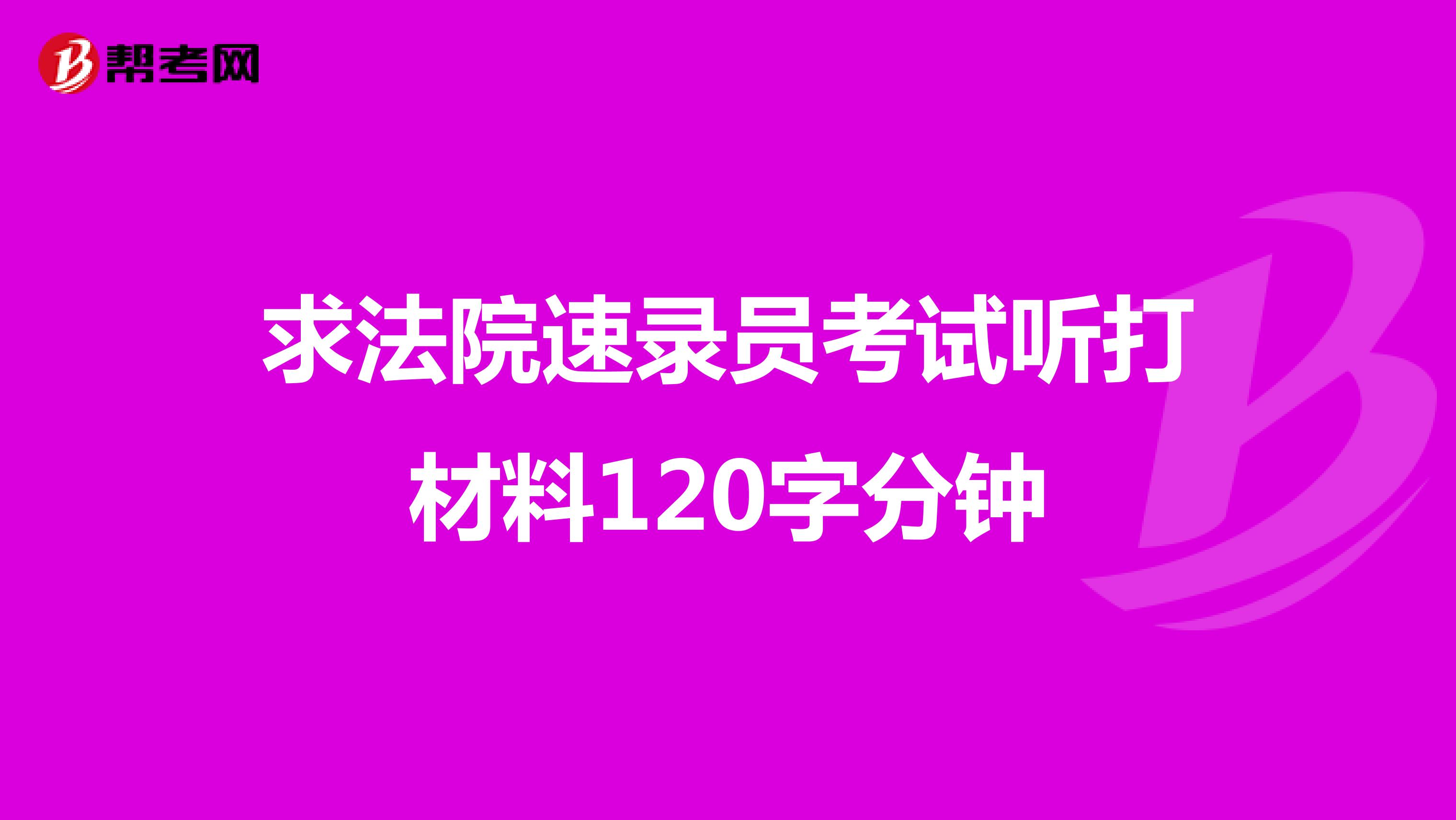 求法院速錄員考試聽打材料120字分鐘