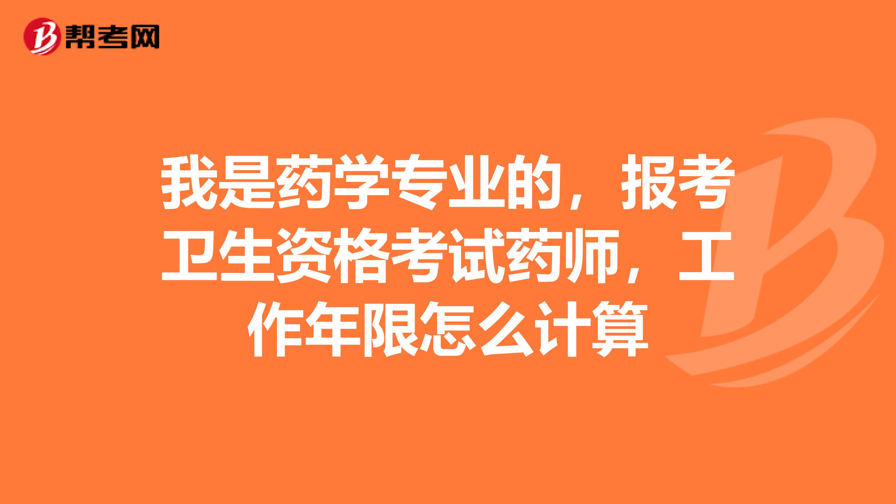 我是药学专业的,报考卫生资格考试药师,工作年限怎么计算