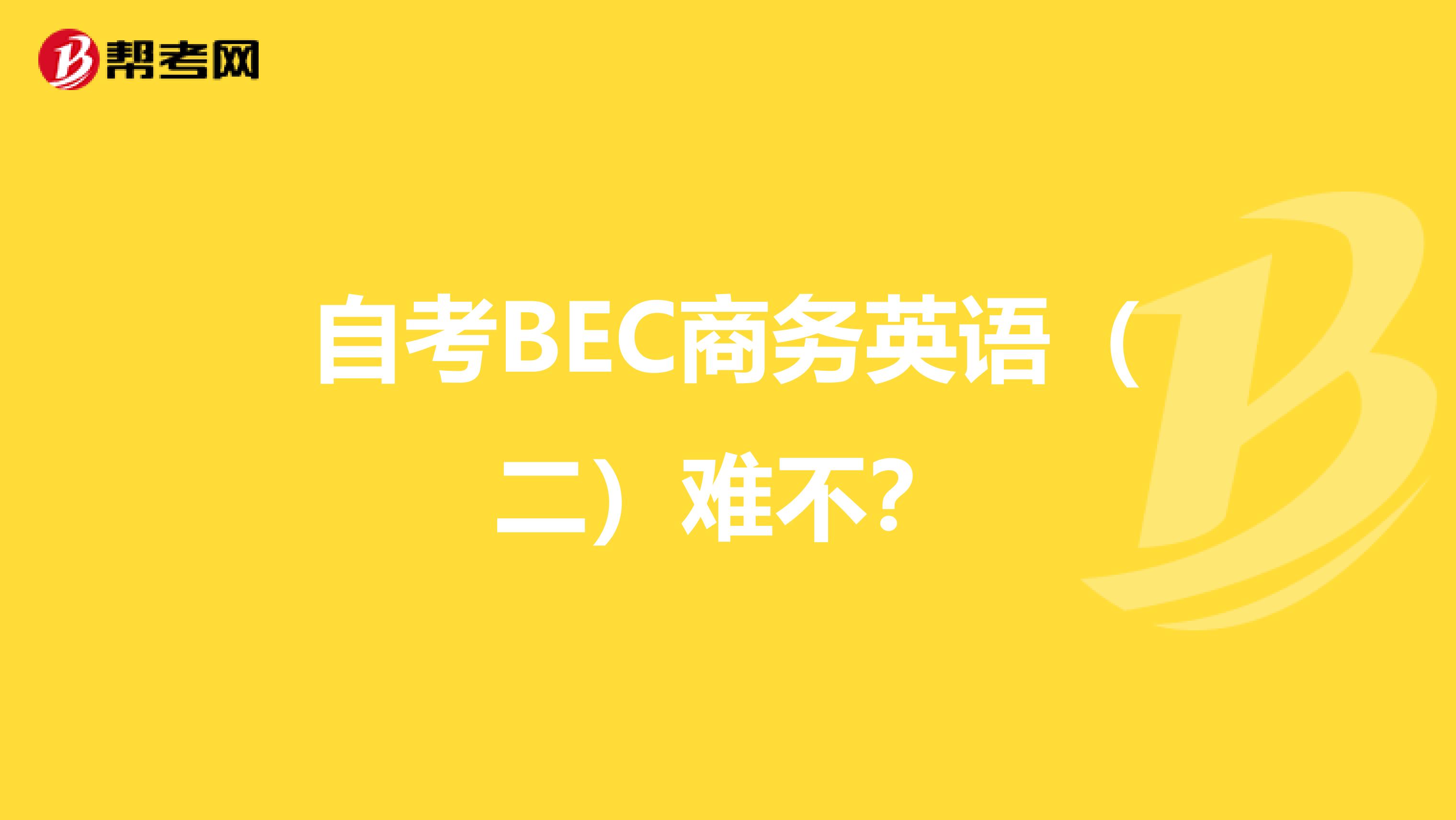 自考BEC商务英语(二)难不?
