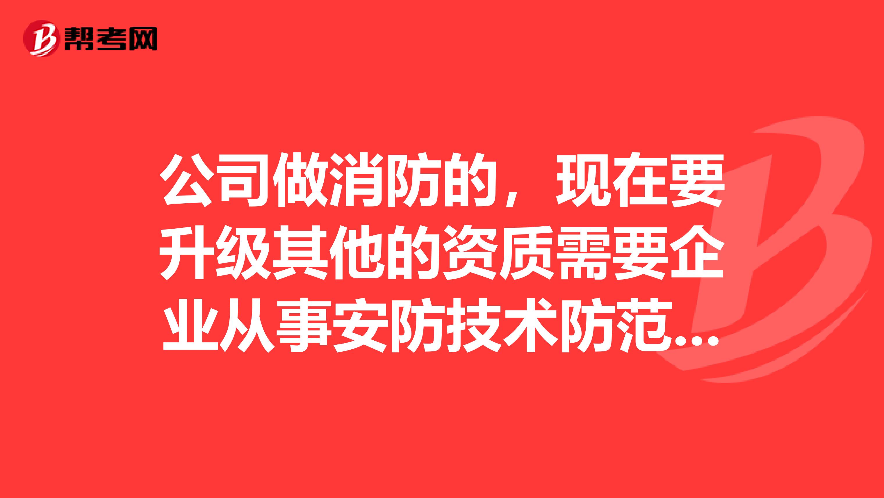 公司做消防的，现在要升级其他的资质需要企业从事安防技术防范工程的工作总结一份跪求求速度