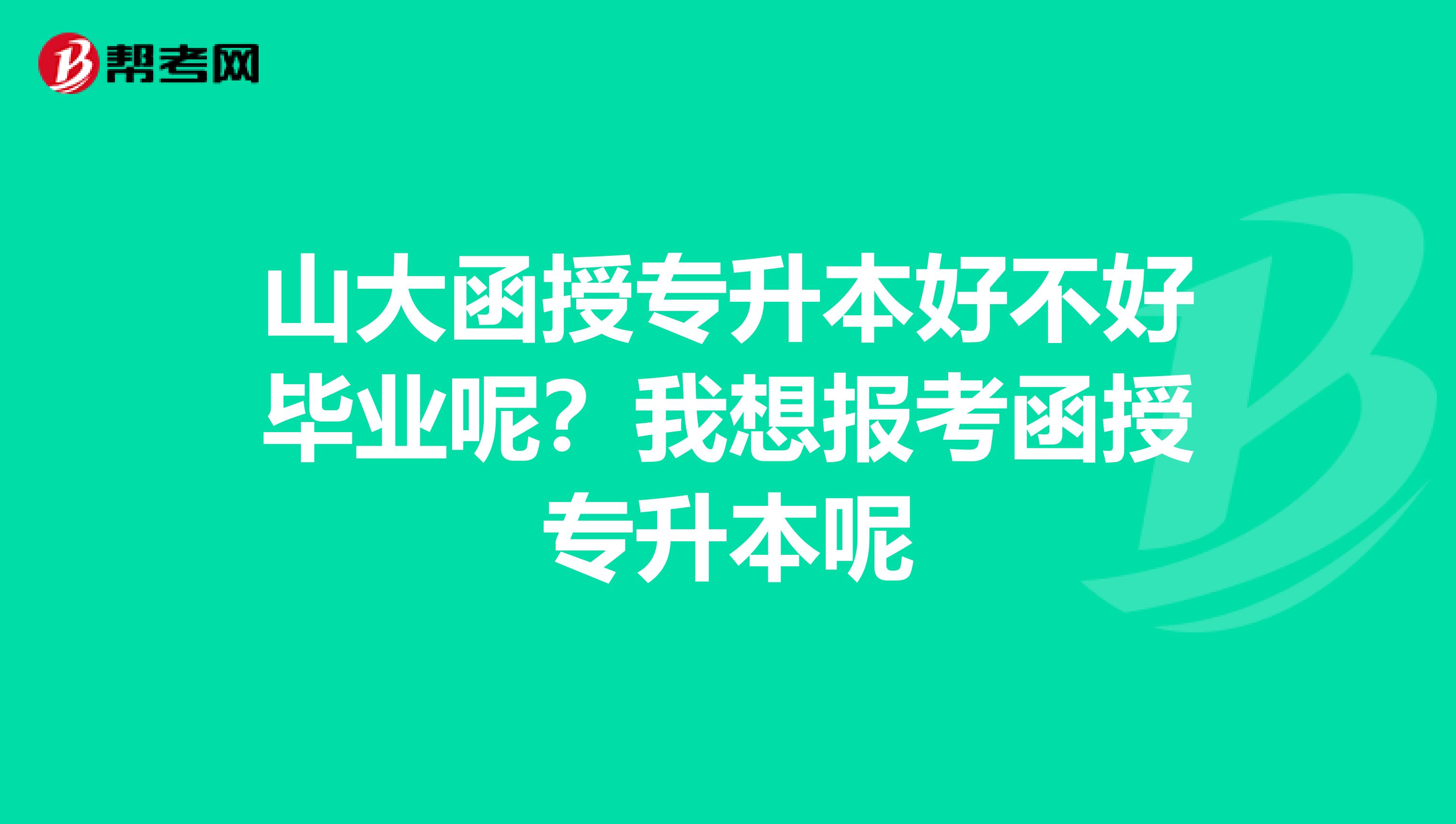 山大函授专升本好不好毕业呢？我想报考函授专升本呢