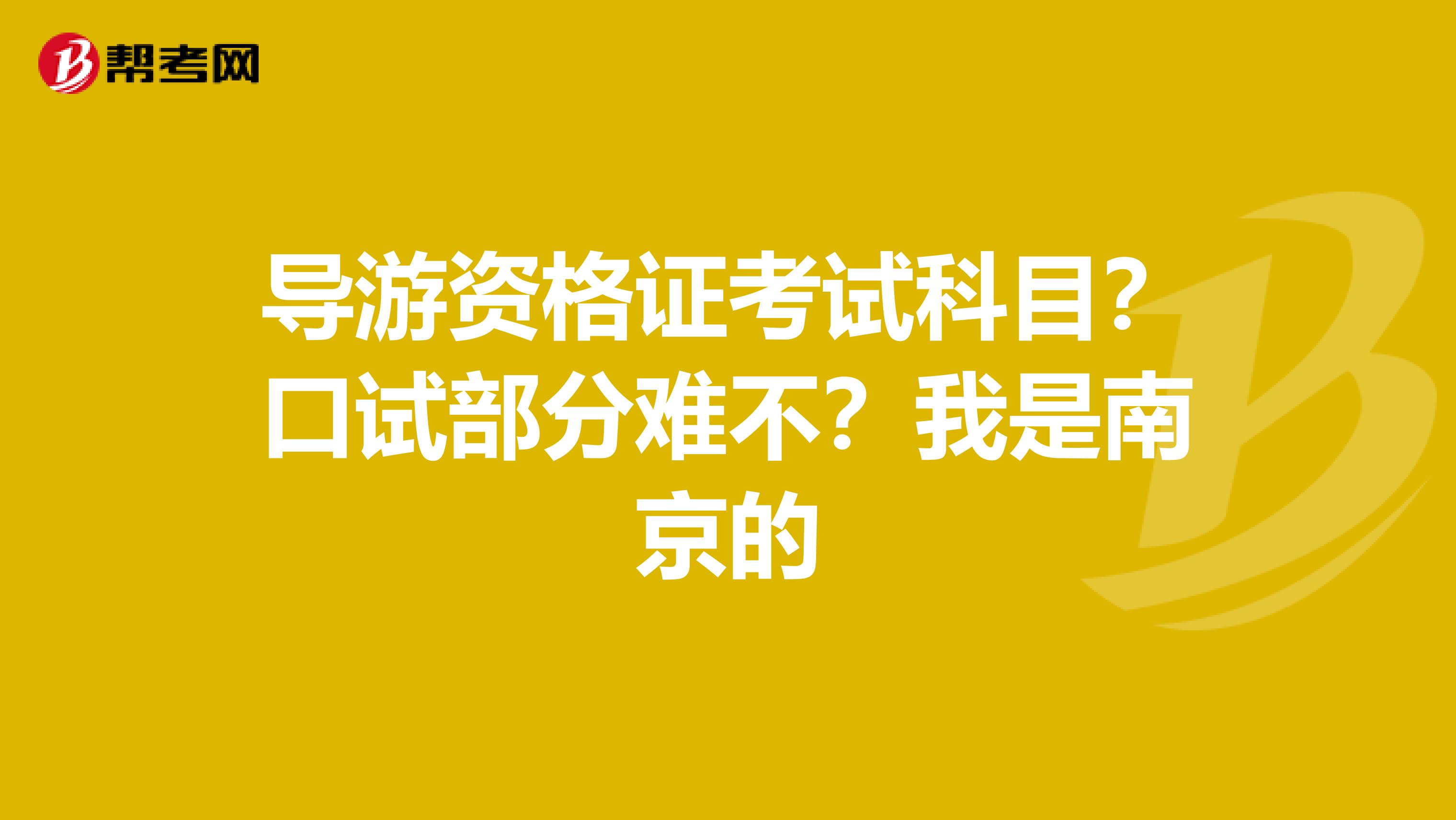 导游资格证考试科目?口试部分难不?我是南京的