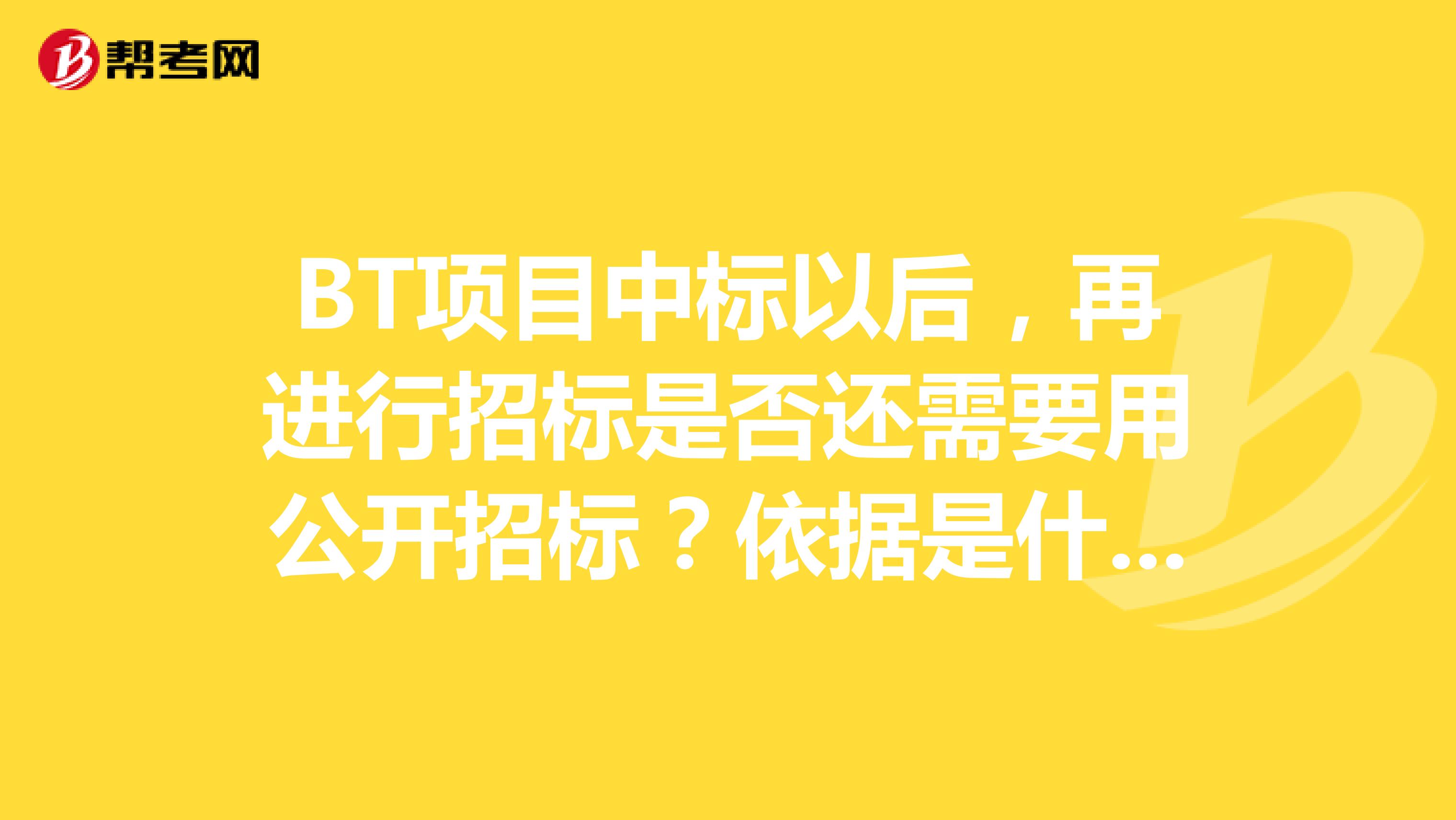 BT项目中标以后,再进行招标是否还需要用公开招标?依据是什么?