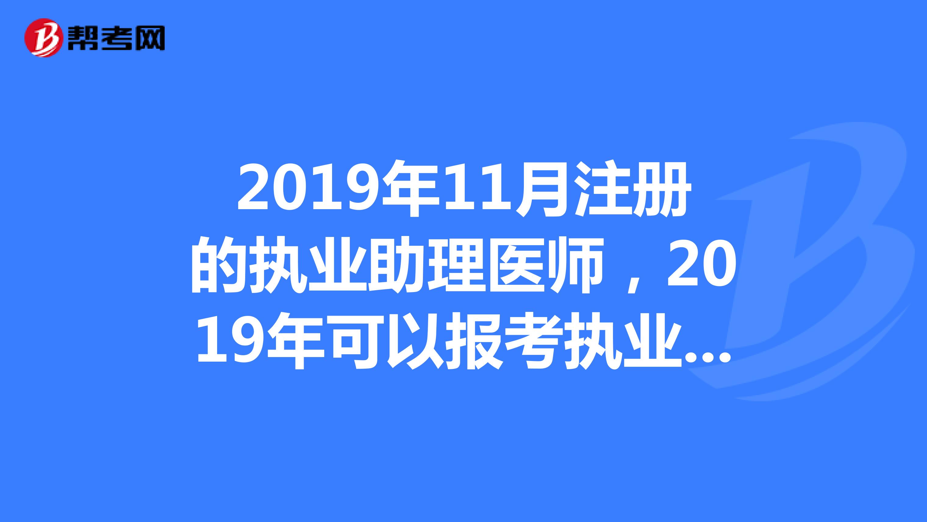 2019年11月注冊(cè)的執(zhí)業(yè)助理醫(yī)師，2019年可以報(bào)考執(zhí)業(yè)醫(yī)師嗎，大專生