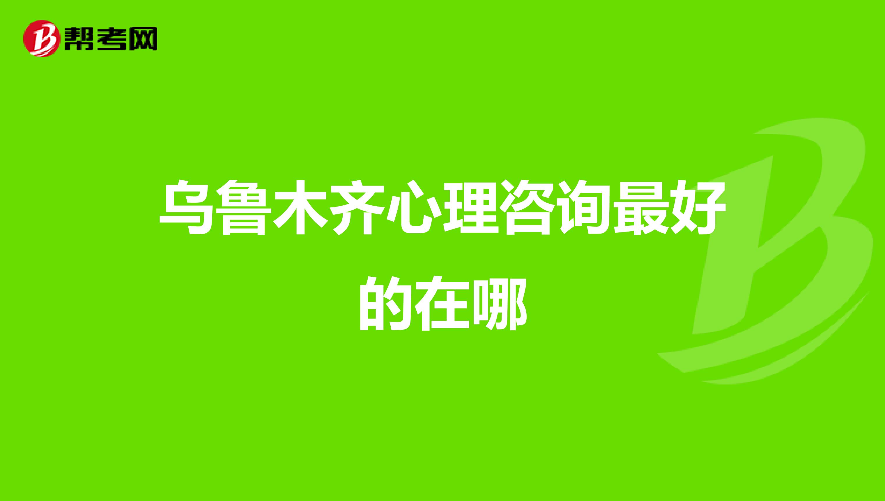 乌鲁木齐心理咨询最好的在哪