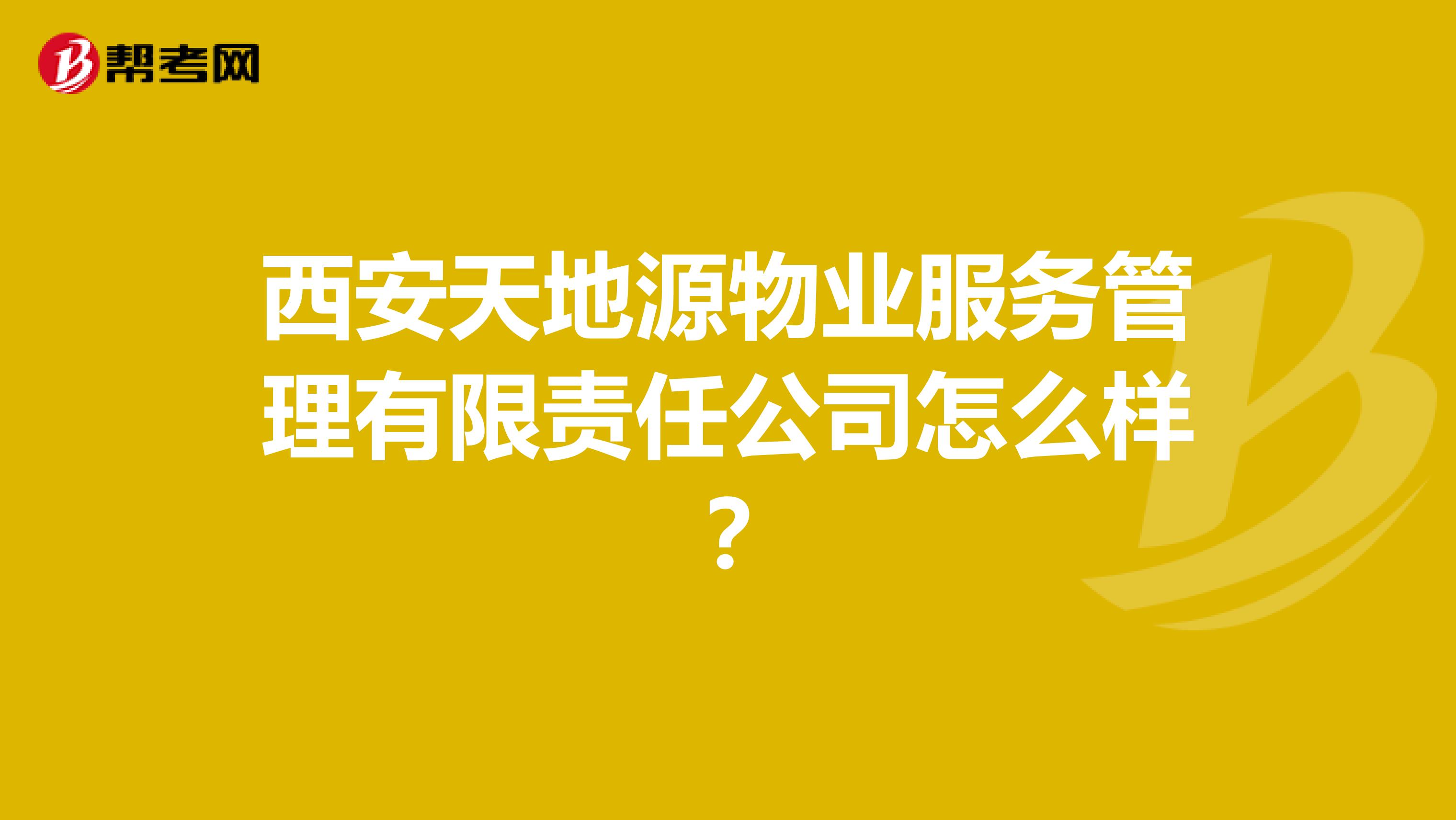 西安天地源物业服务管理有限责任公司怎么样？