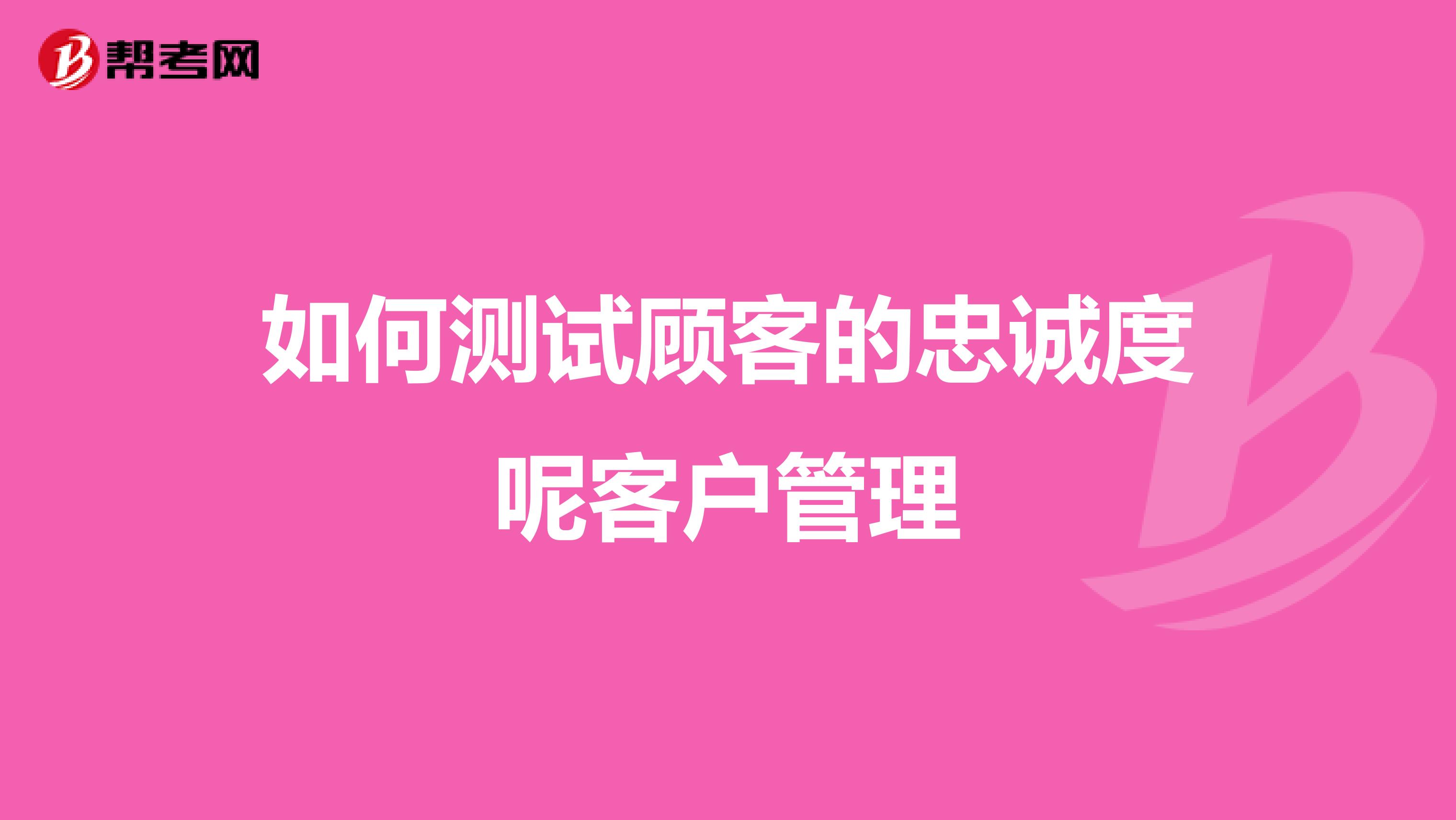 如何测试顾客的忠诚度呢客户管理