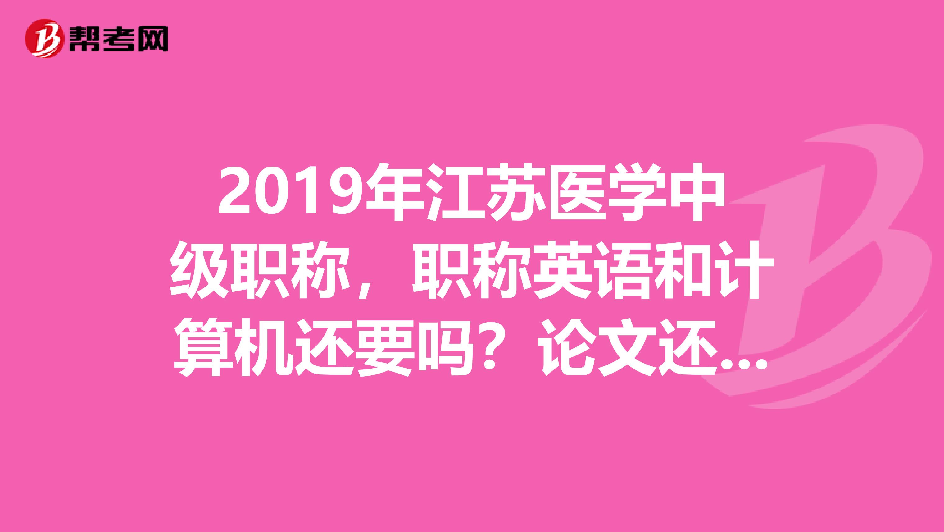 2019年江苏医学中级职称,职称英语和计算机还要吗?论文还要吗?