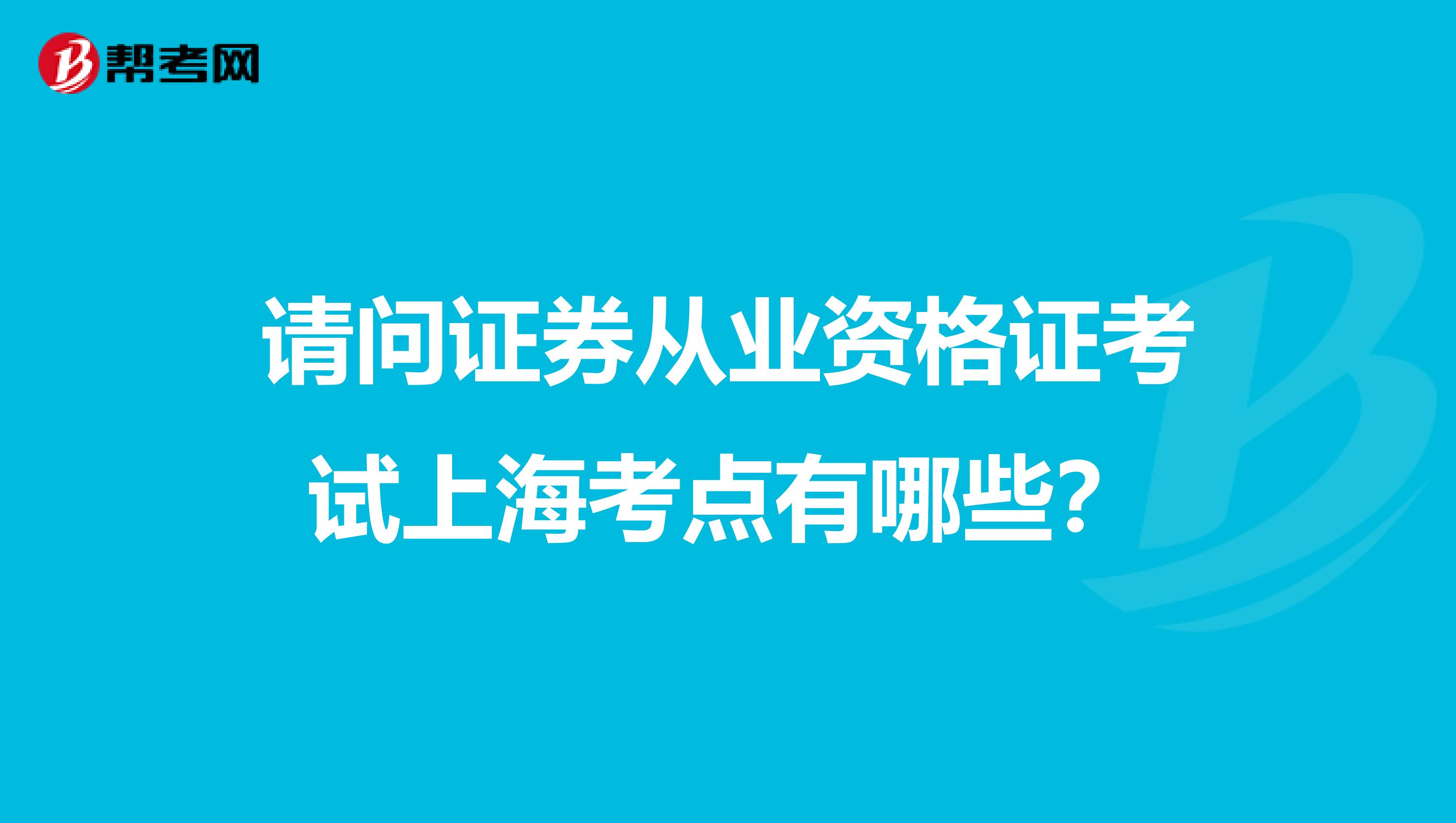 请问证券从业资格证考试上海考点有哪些？