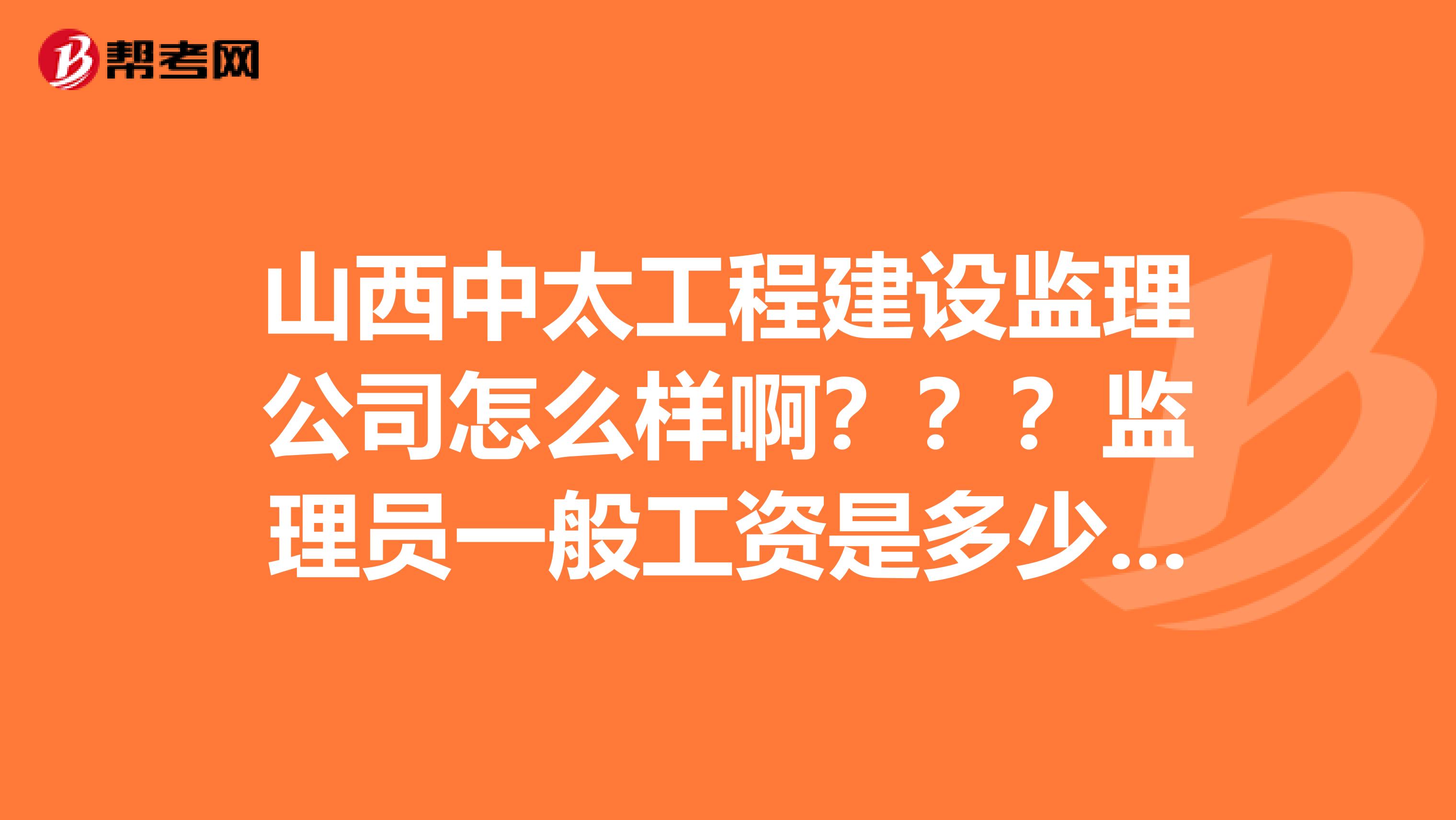 山西中太工程建设监理公司怎么样啊???监理员一般工资是多少???知道的说一下