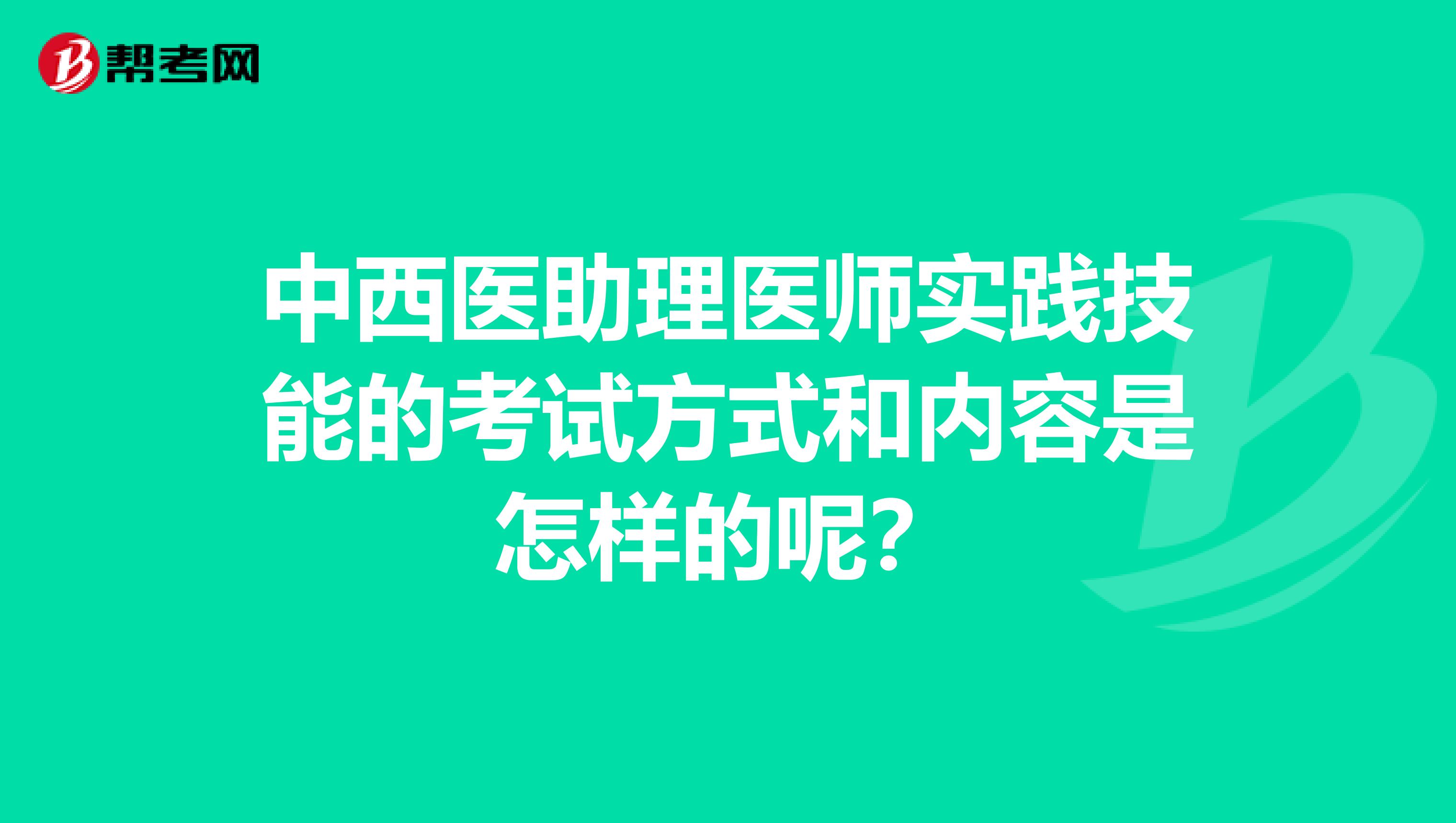 中西医助理医师实践技能的考试方式和内容是怎样的呢?