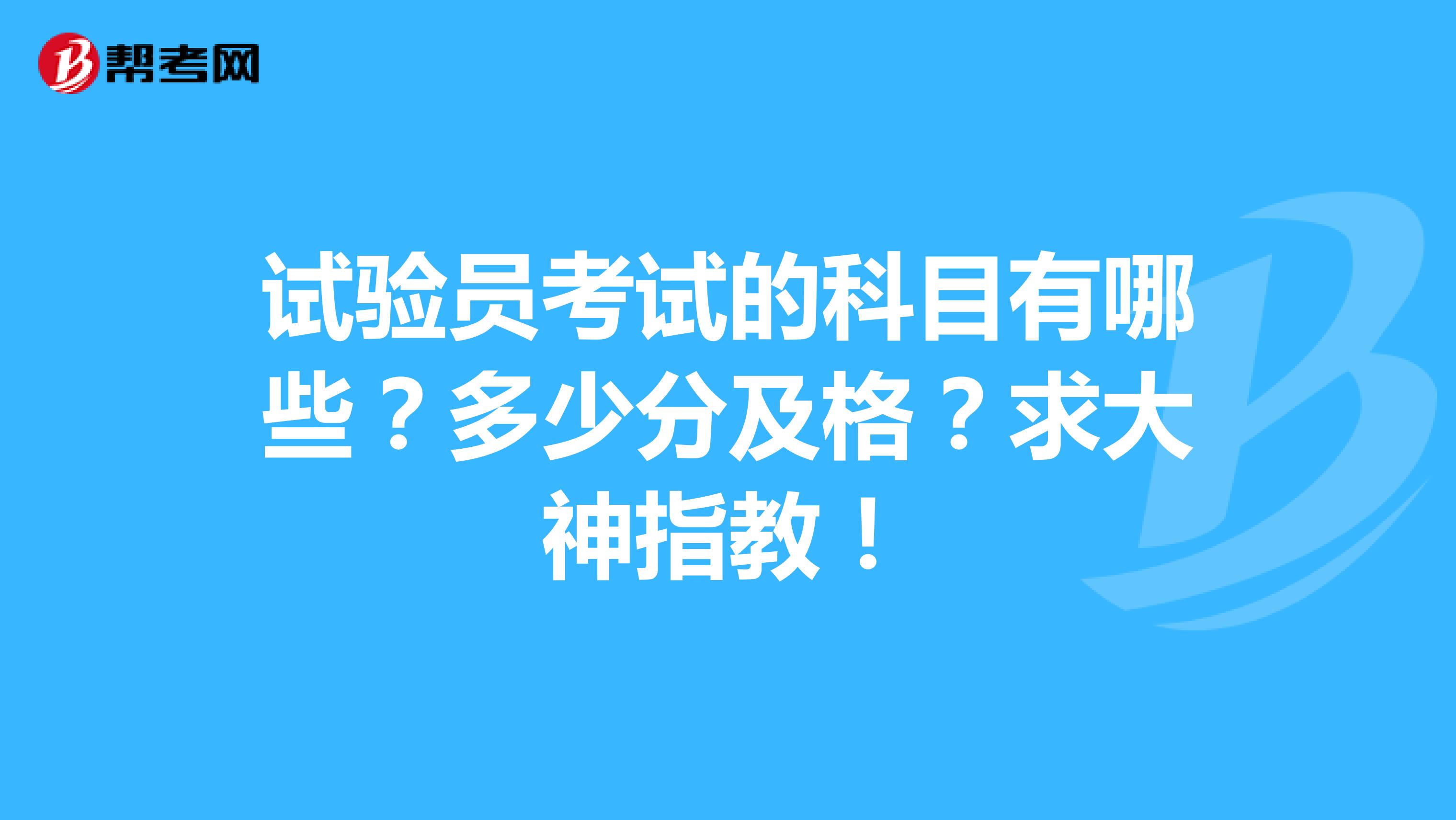 試驗員考試的科目有哪些？多少分及格？求大神指教！