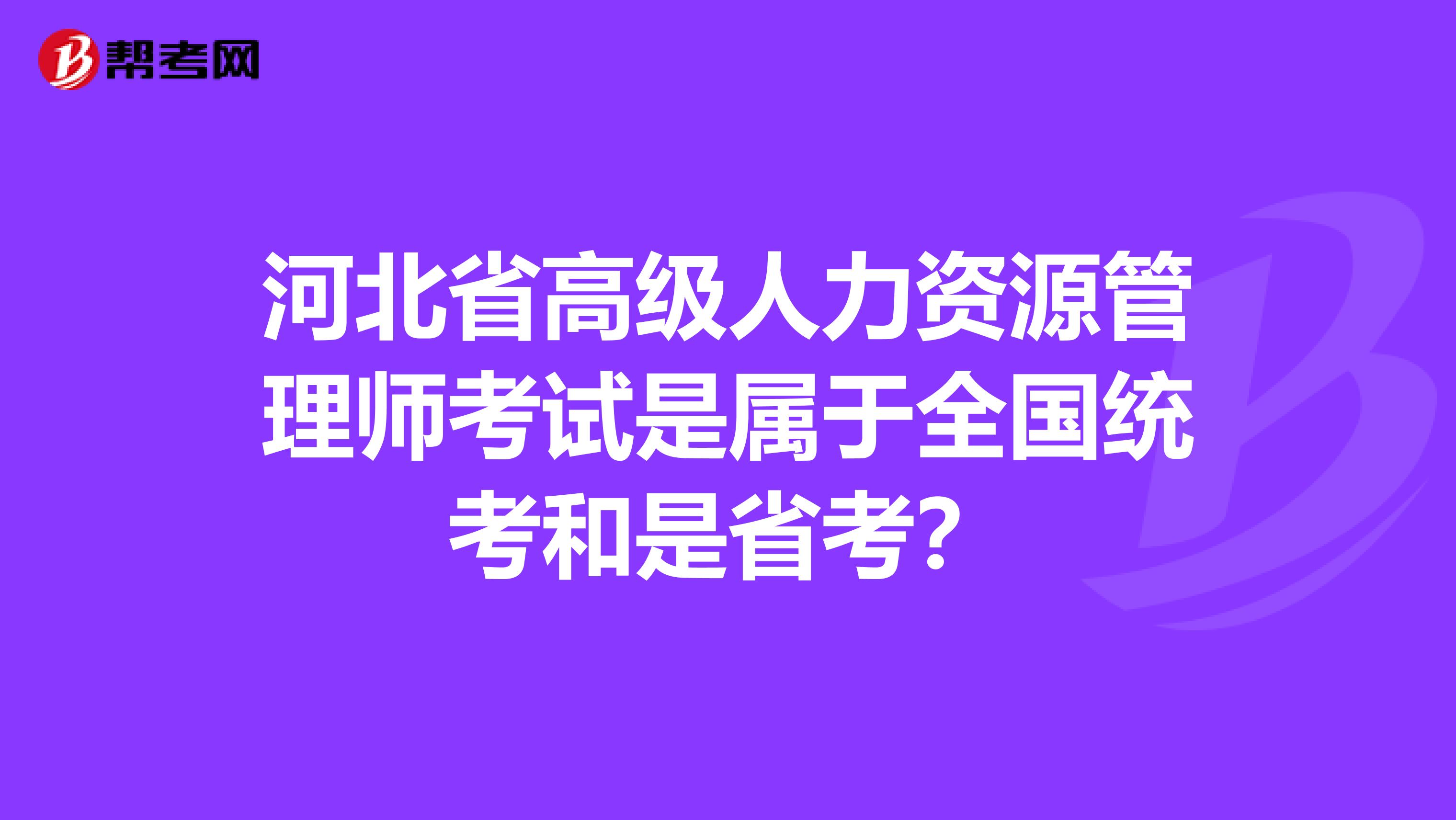 河北省高级人力资源管理师考试是属于全国统考和是省考?