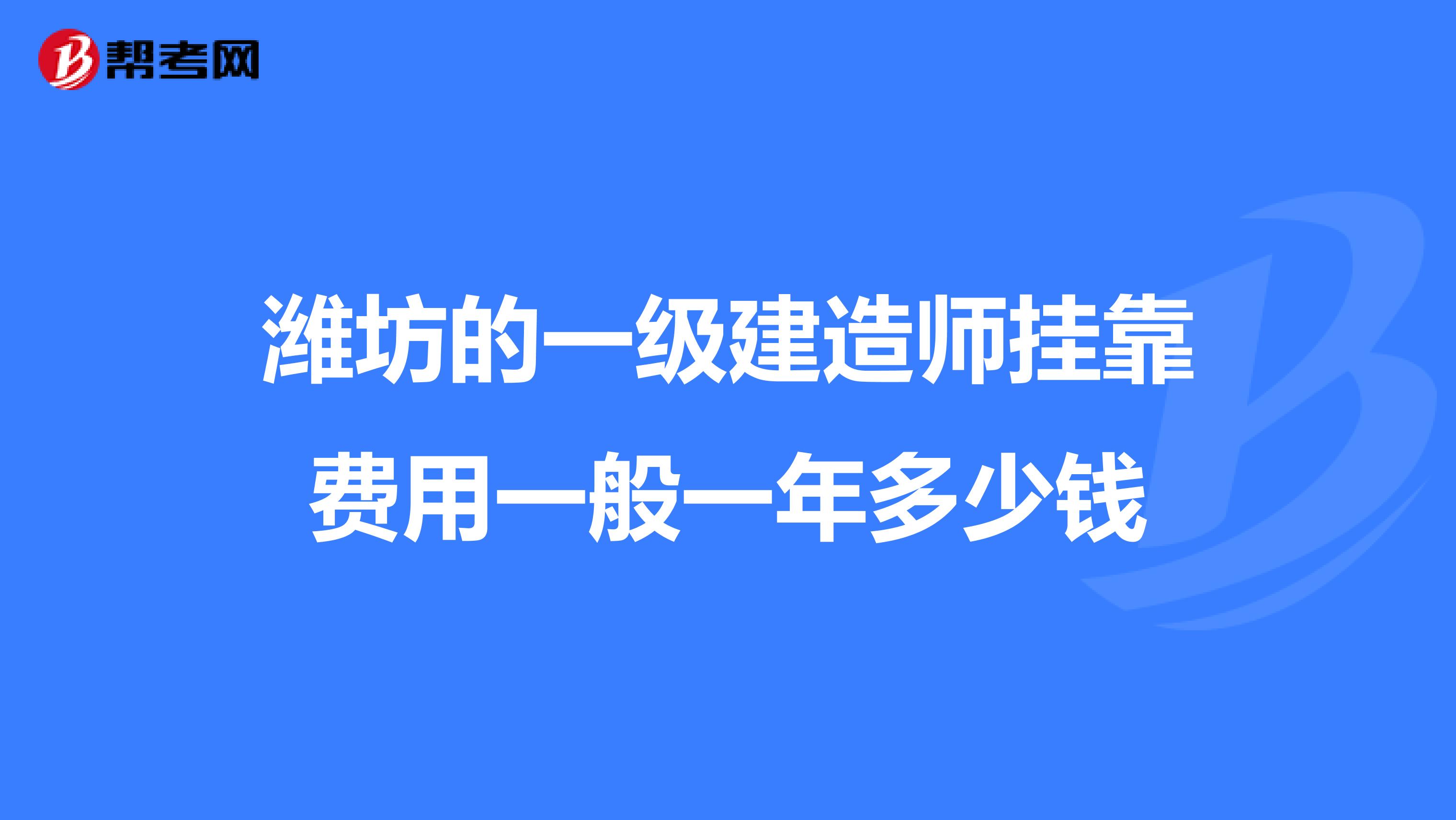 潍坊的一级建造师兼职费用一般一年多少钱