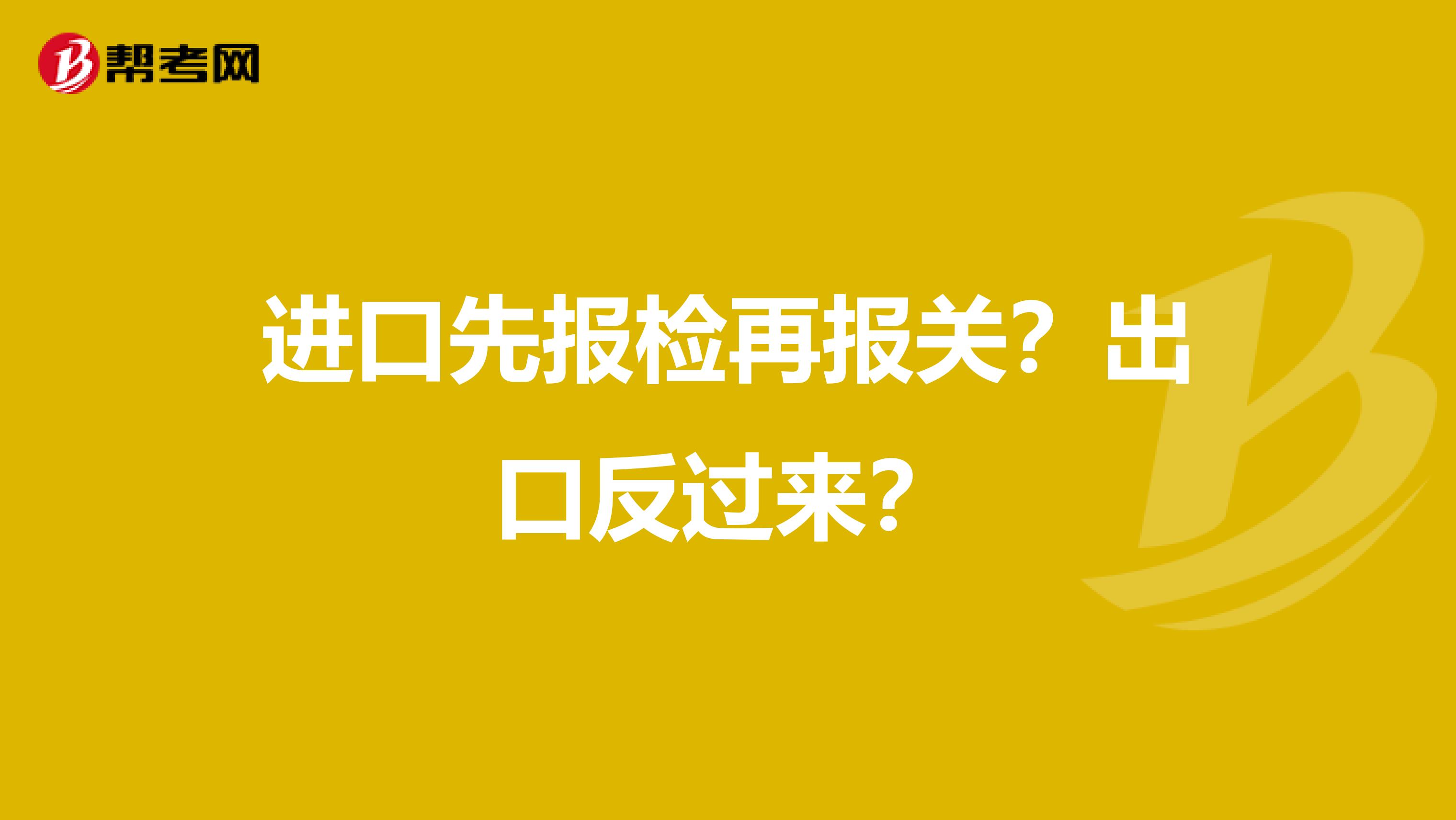 进口先报检再报关?出口反过来?